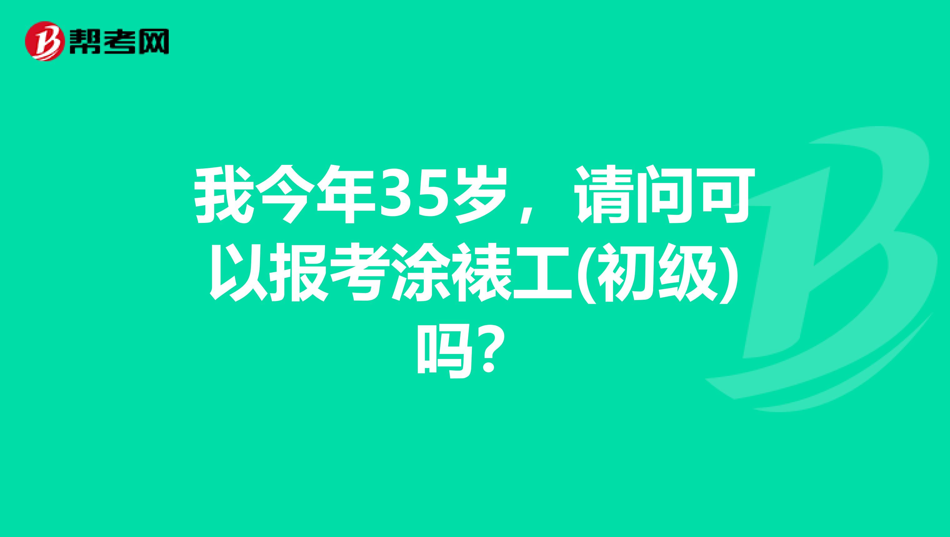 我今年35岁，请问可以报考涂裱工(初级)吗？