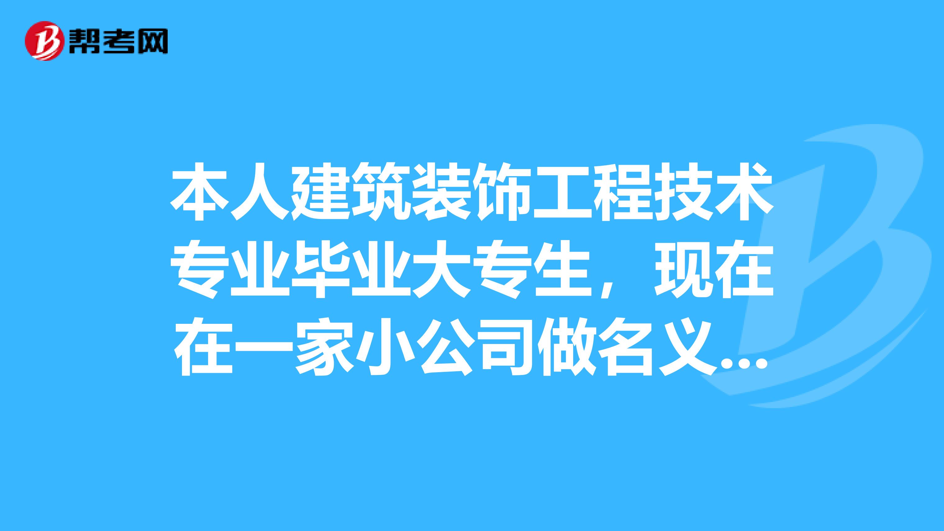 本人建築裝飾工程技術專業畢業大專生,現在在一家小公司做名義上的