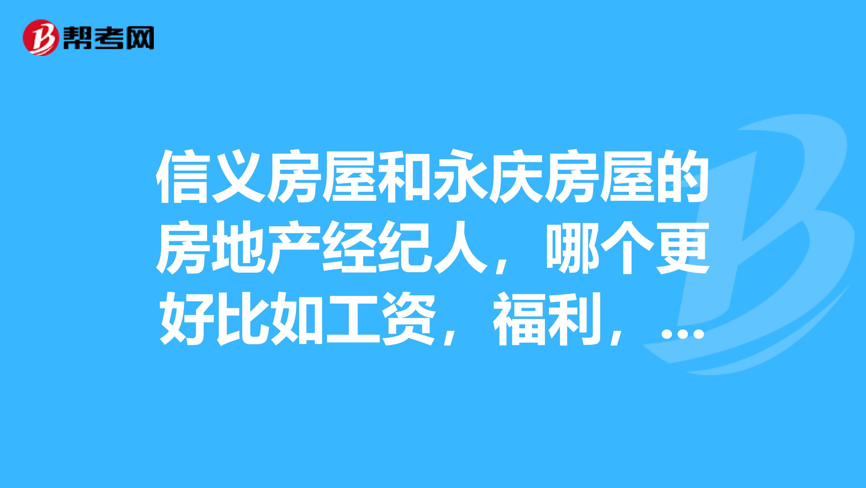 信义房屋和永庆房屋的房地产经纪人,哪个更好比如工资,福利,培训,上班时间,发展前途等