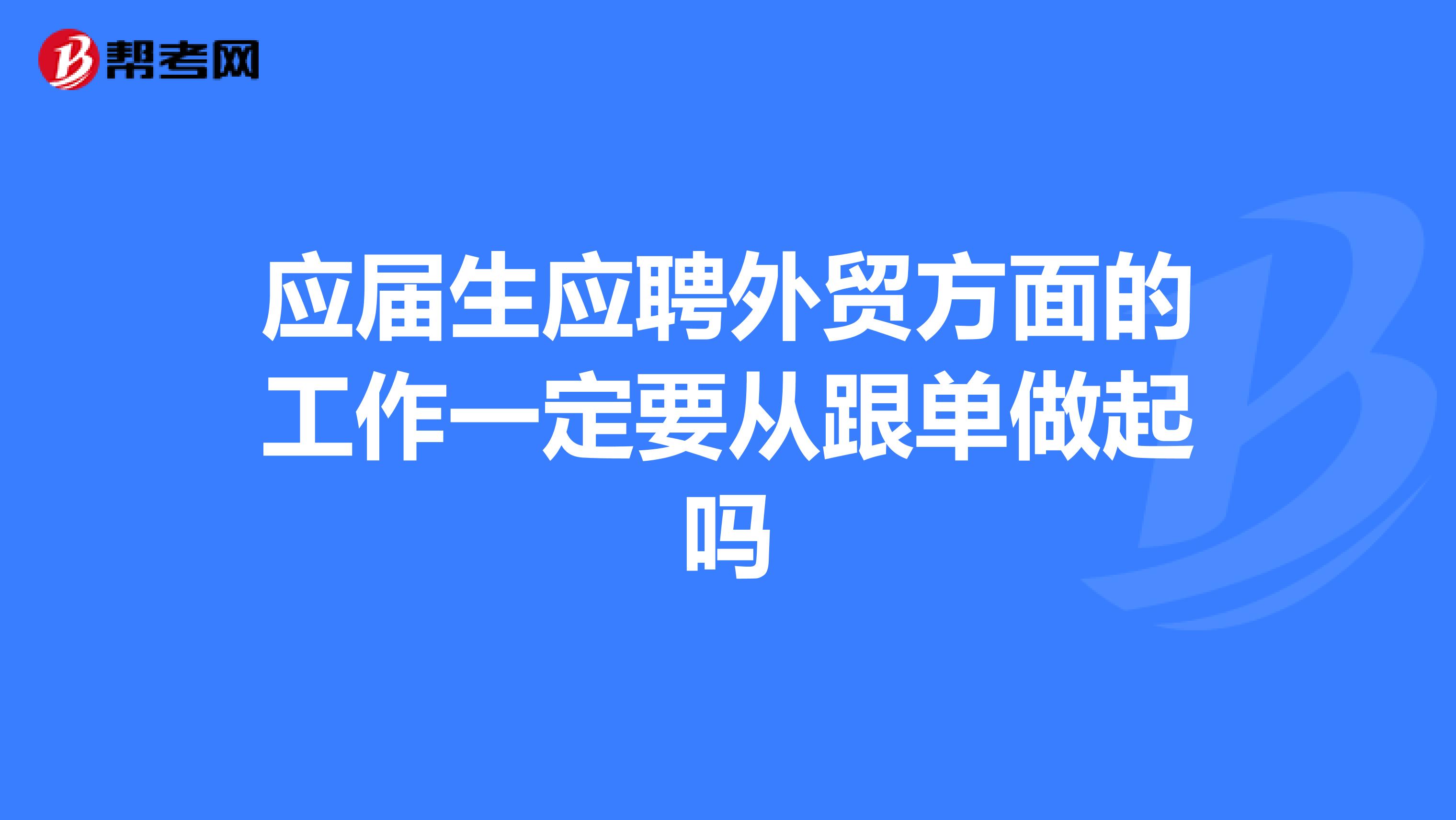 应届生应聘外贸方面的工作一定要从跟单做起吗