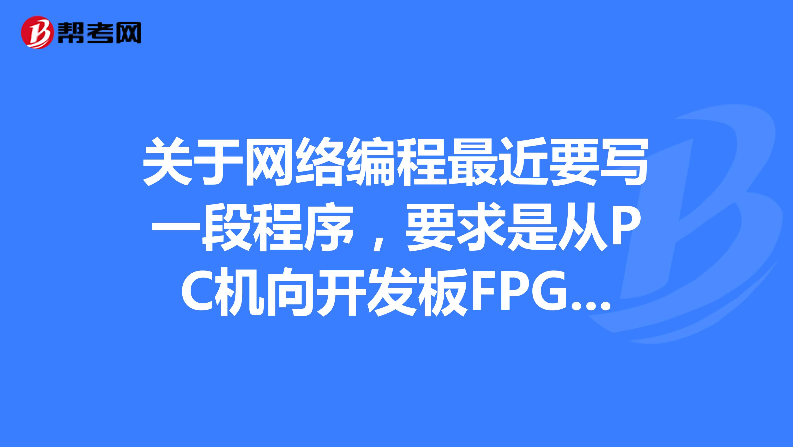 关于网络编程最近要写一段程序,要求是从PC机向开发板FPGA发送数据包,请问要用什么SocketLINUX