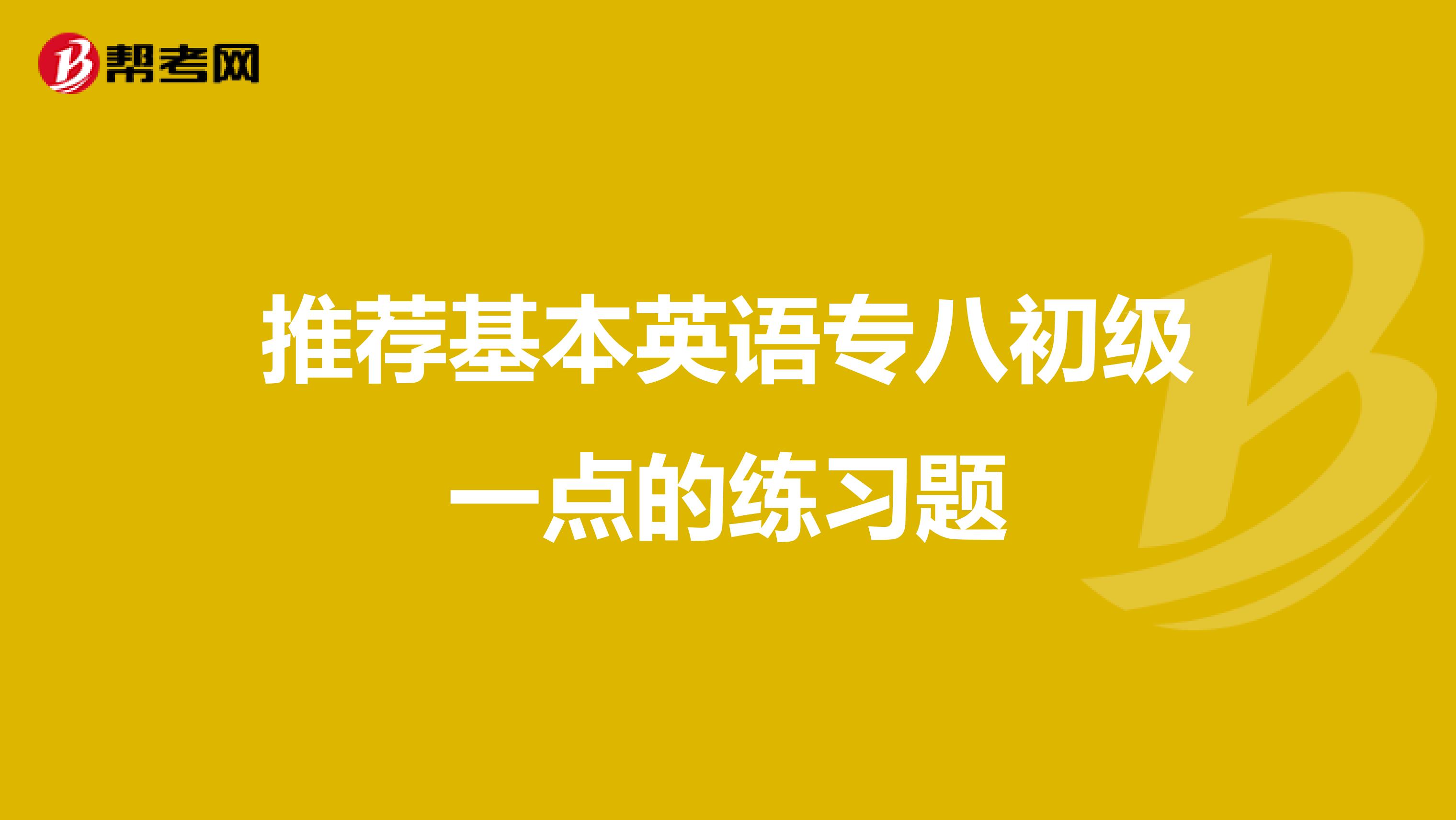 推荐基本英语专八初级一点的练习题