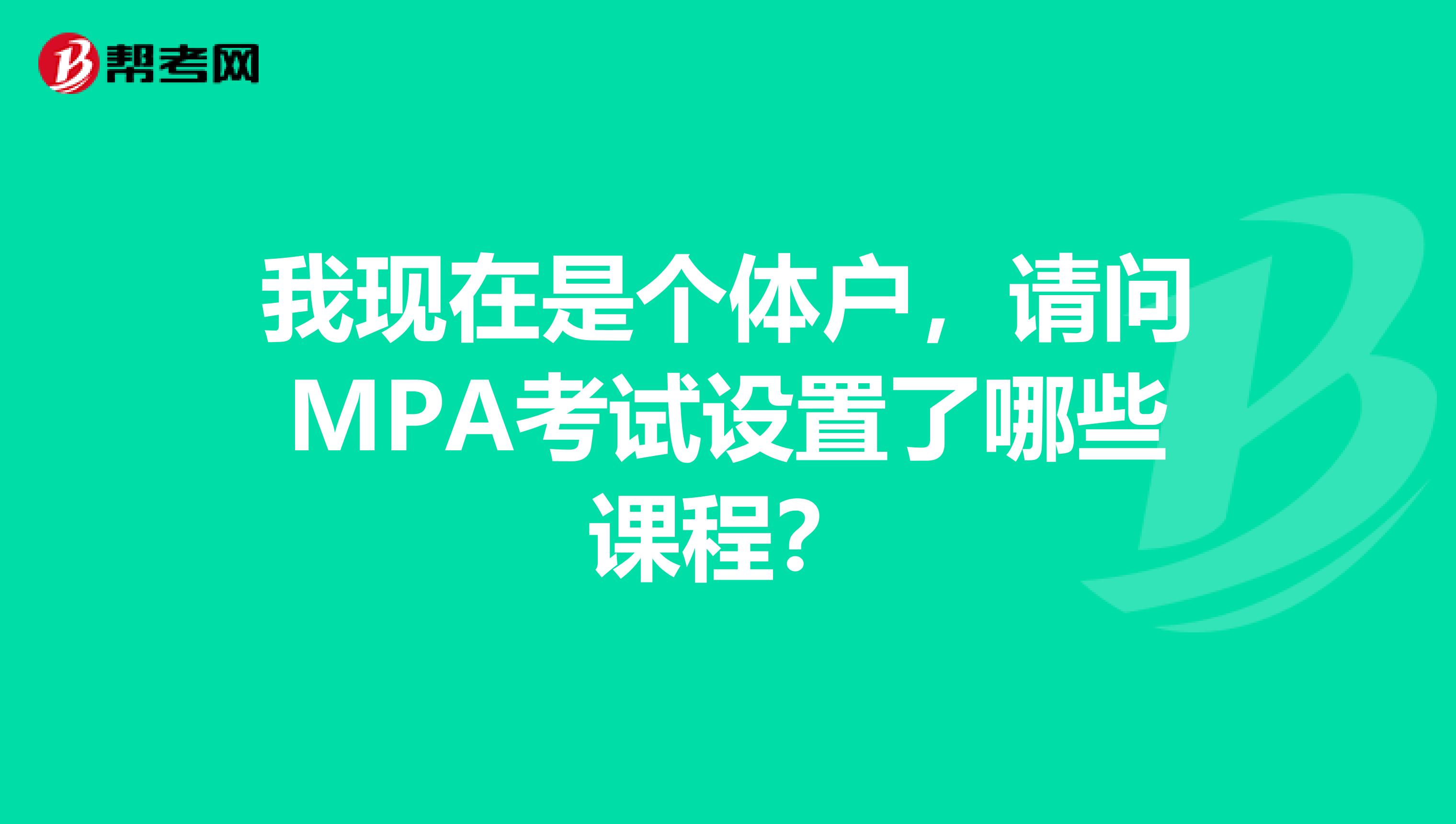 我现在是个体户,请问MPA考试设置了哪些课程?