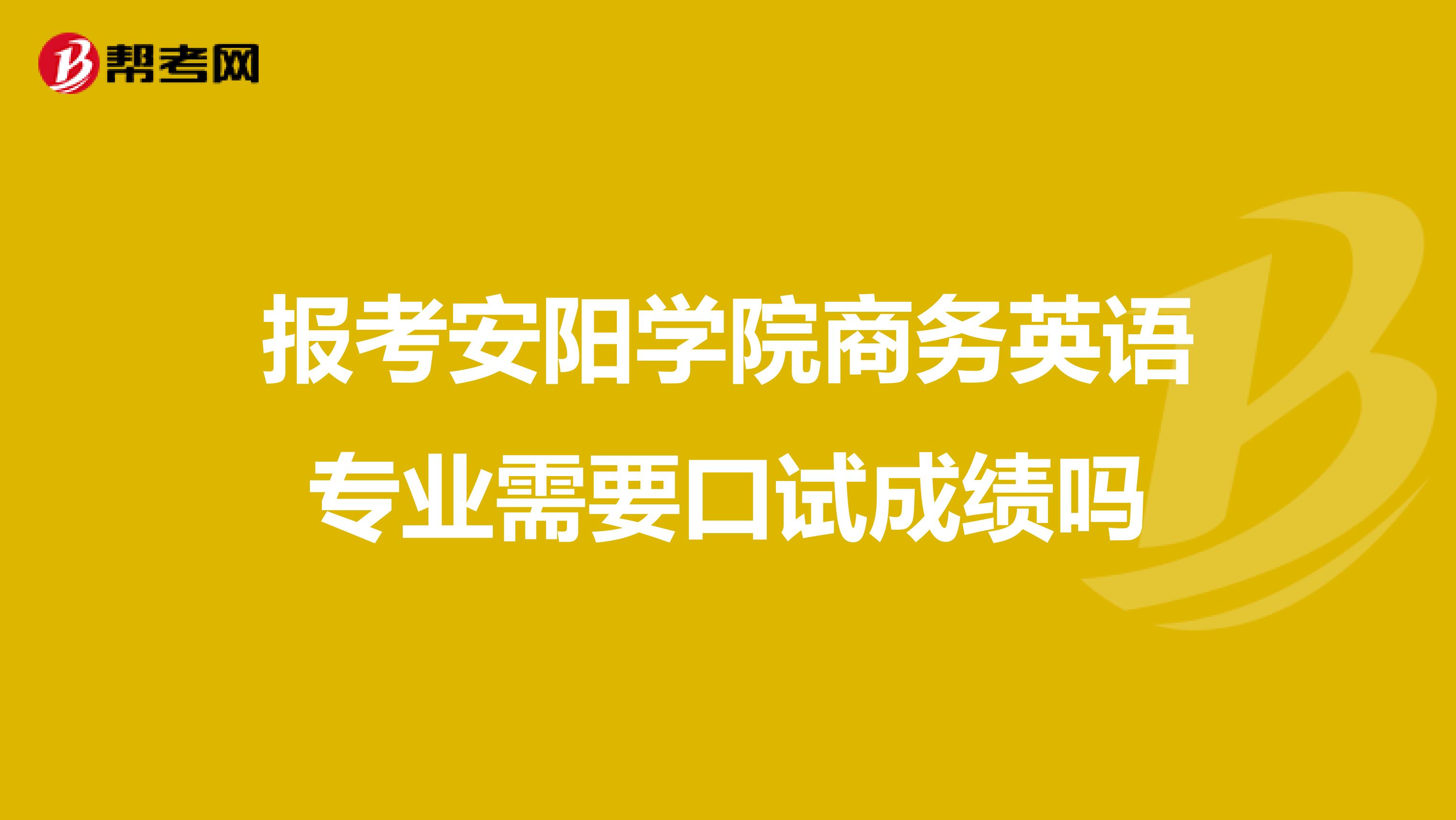 報考安陽學院商務英語專業需要口試成績嗎