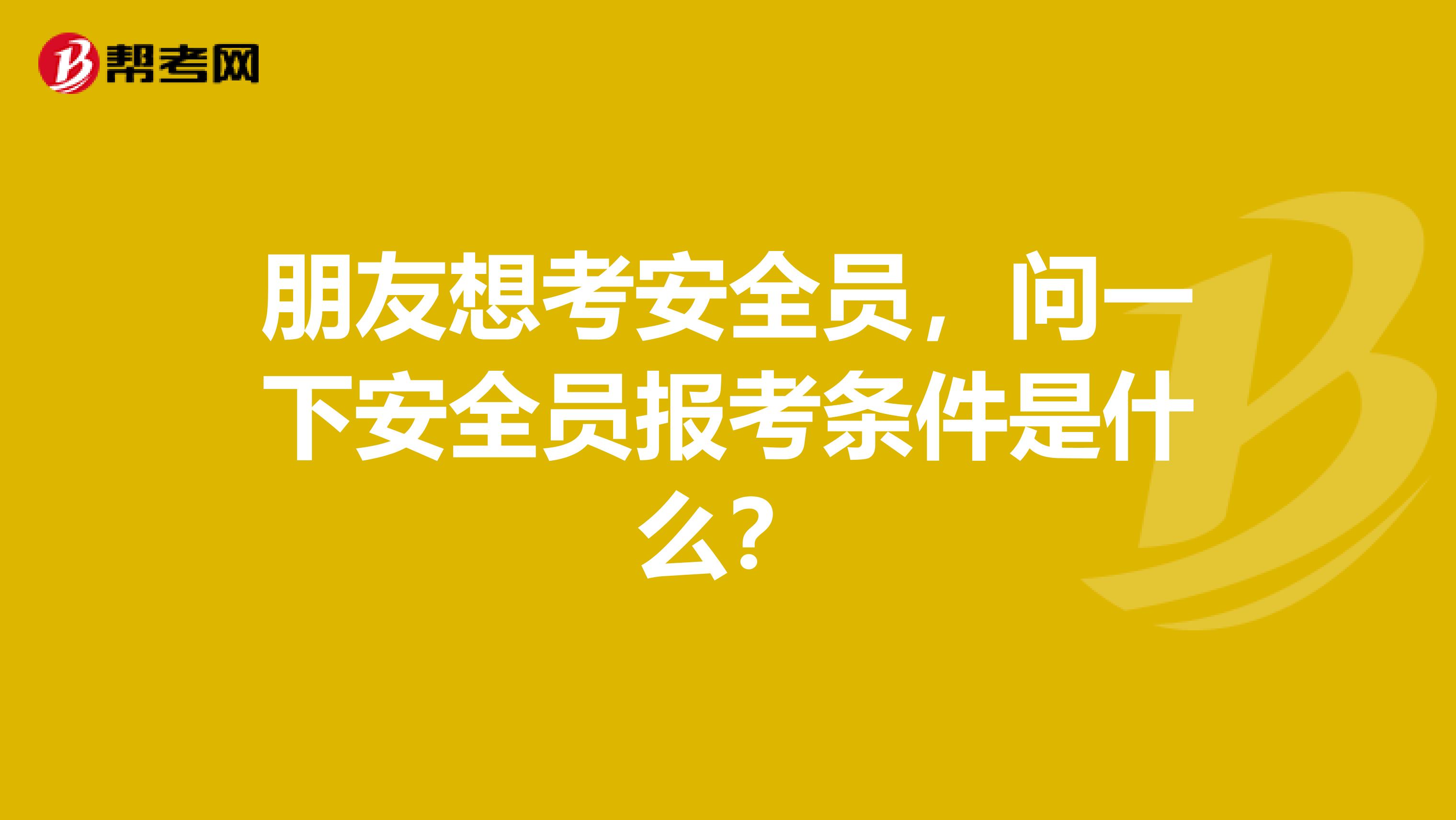 朋友想考安全员,问一下安全员报考条件是什么?