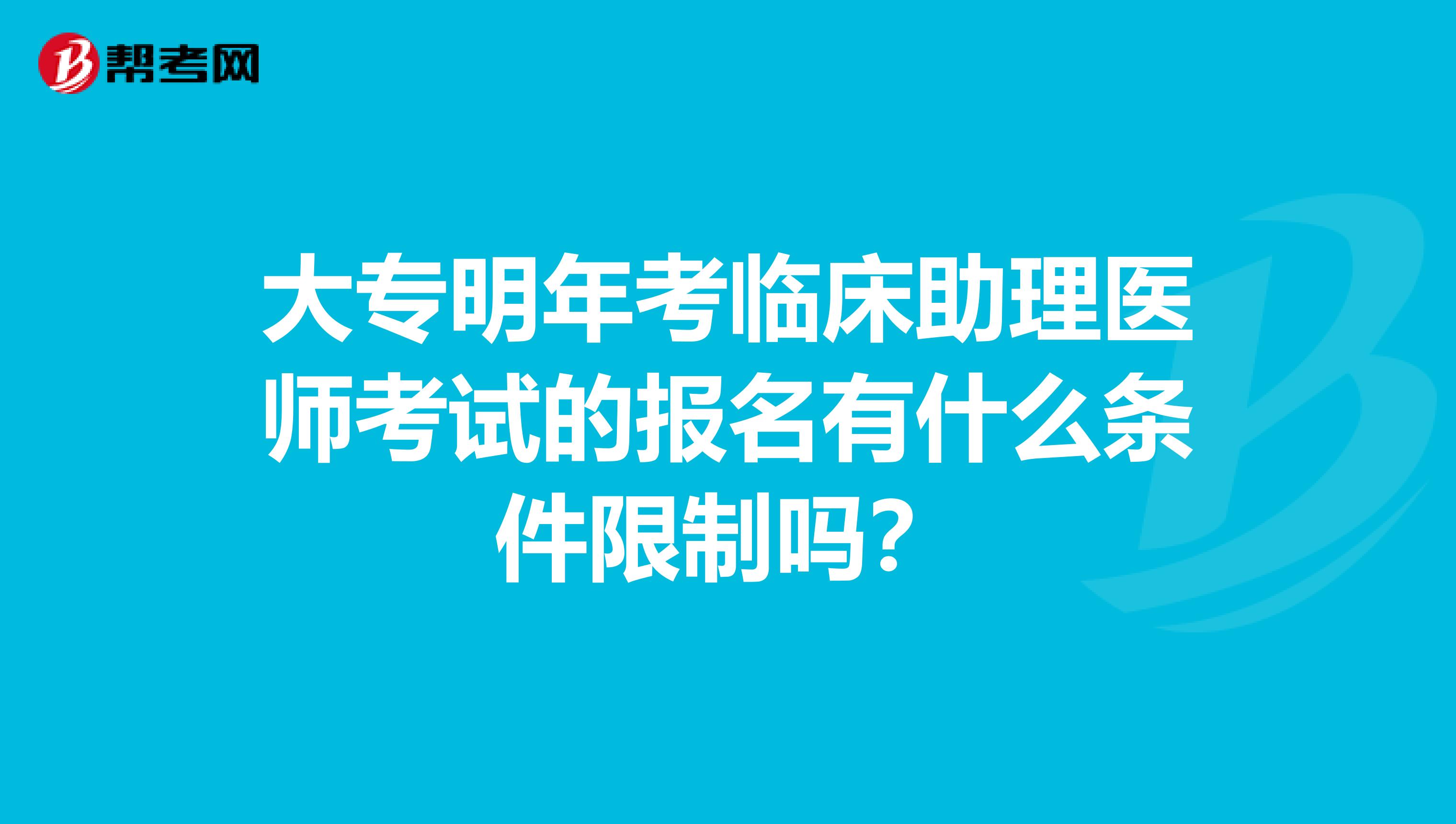 大专明年考临床助理医师考试的报名有什么条件限制吗？