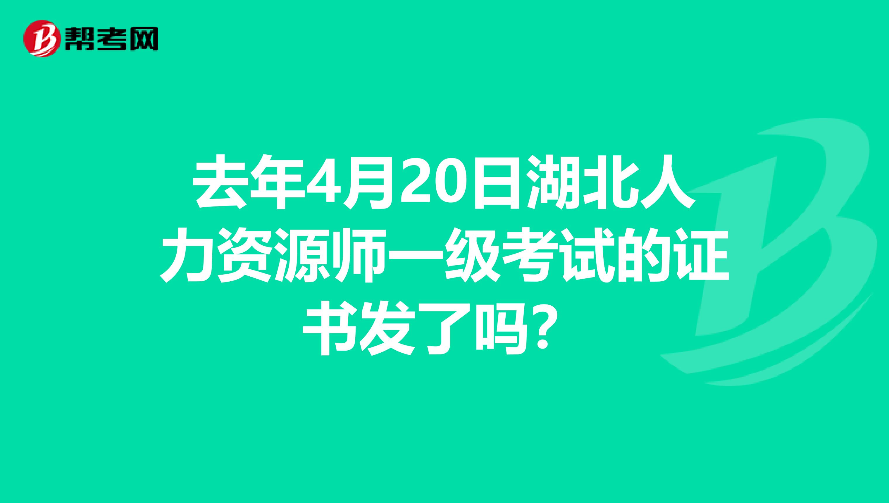 去年4月20日湖北人力资源师一级考试的证书发了吗?