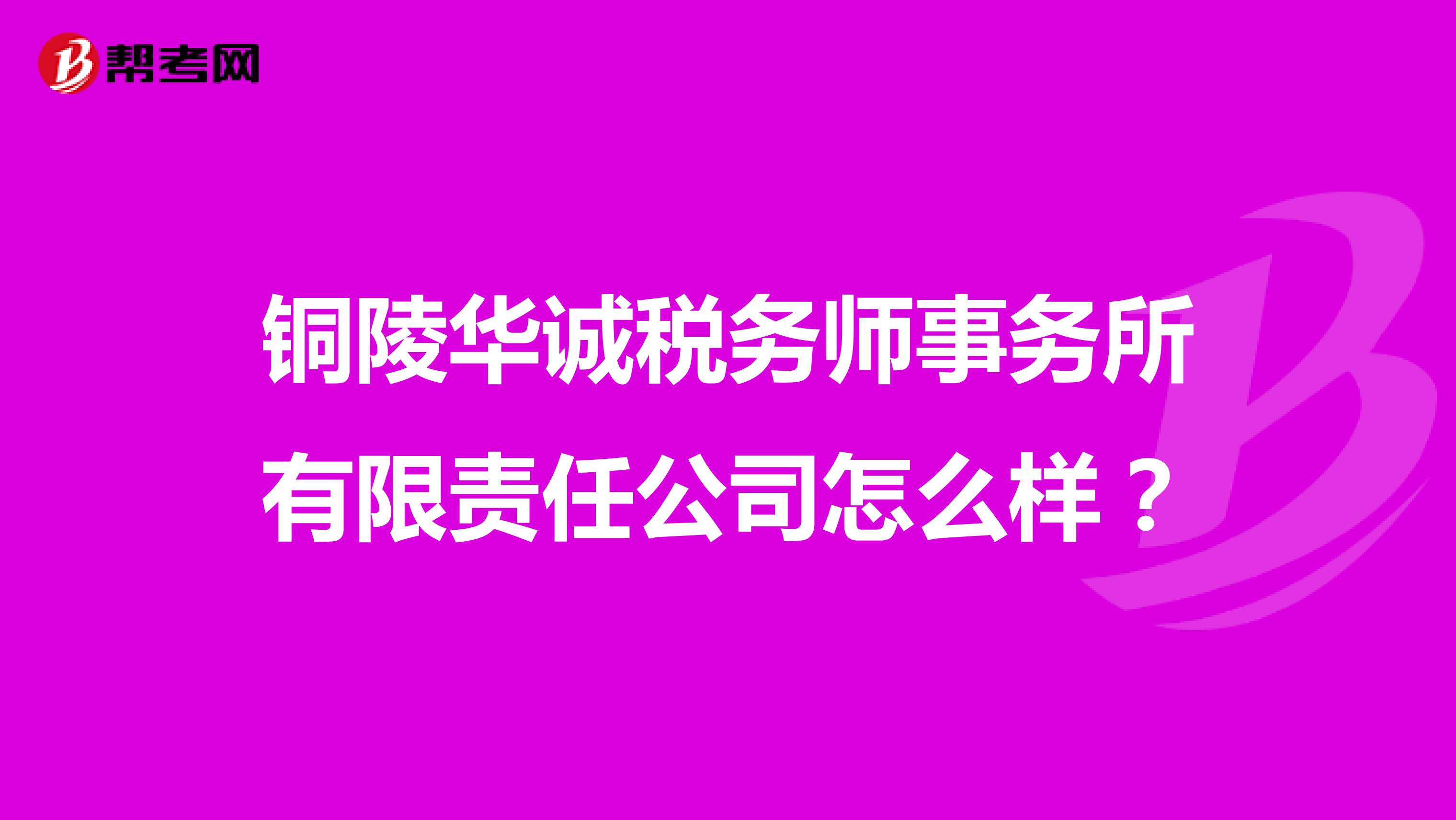 铜陵华诚税务师事务所有限责任公司怎么样？