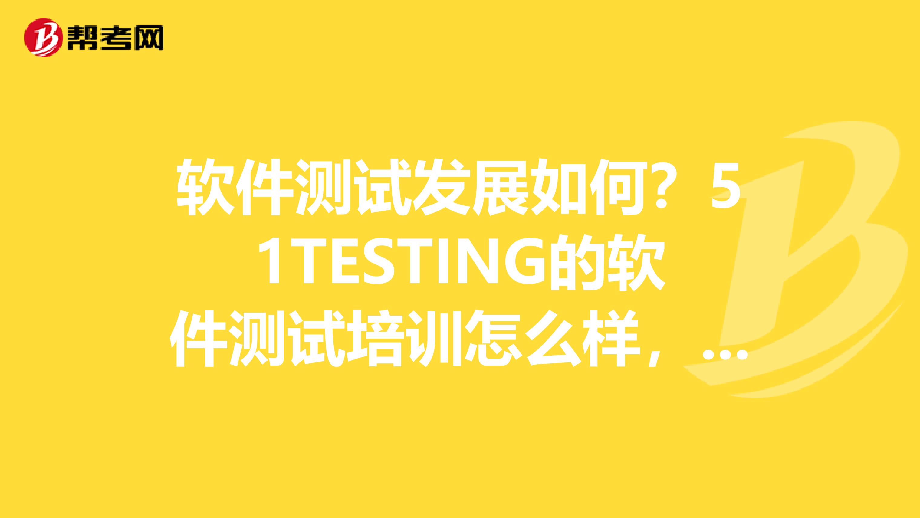 软件测试发展如何？51TESTING的软件测试培训怎么样，学完能找到工作么？有没有学习过的过来说一下