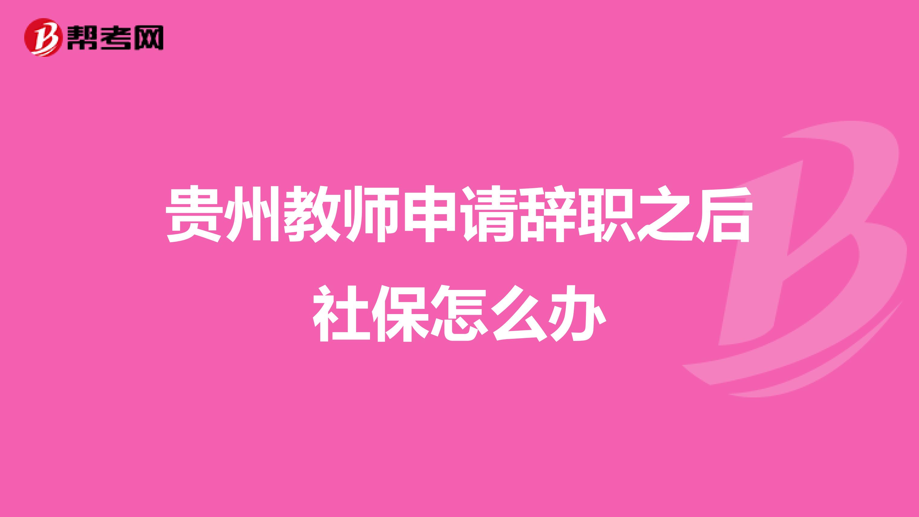 贵州教师申请辞职之后社保怎么办