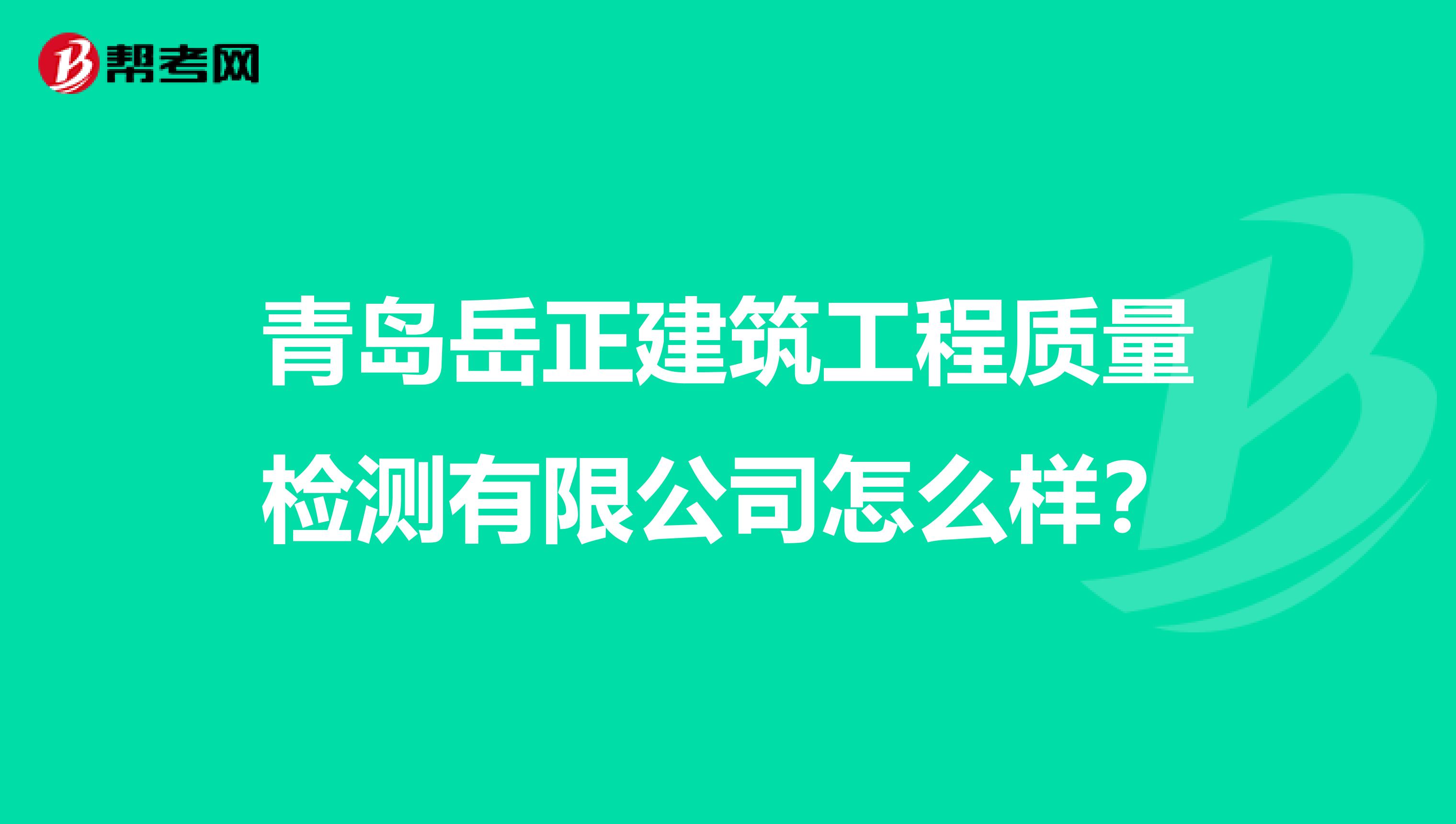 青岛岳正建筑工程质量检测有限公司怎么样？