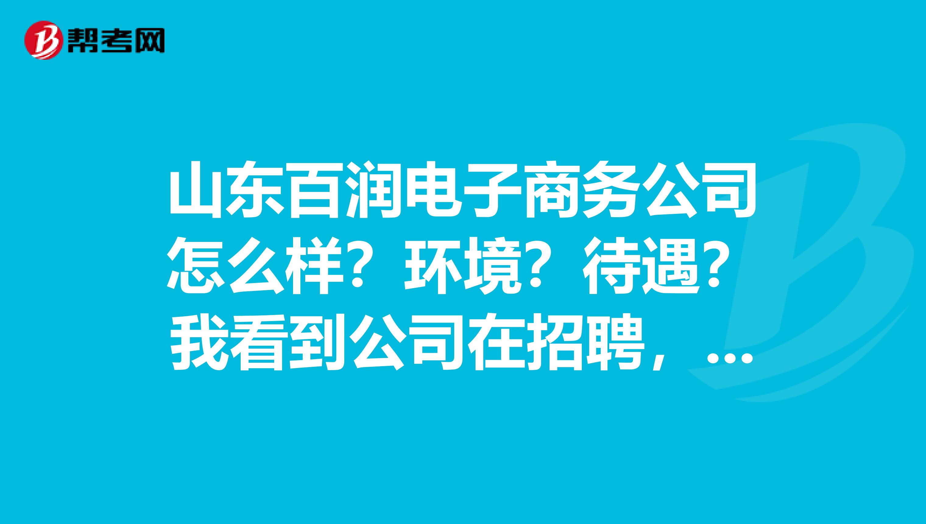 山东百润电子商务公司怎么样?环境?待遇?我看到公司在招聘,谢谢
