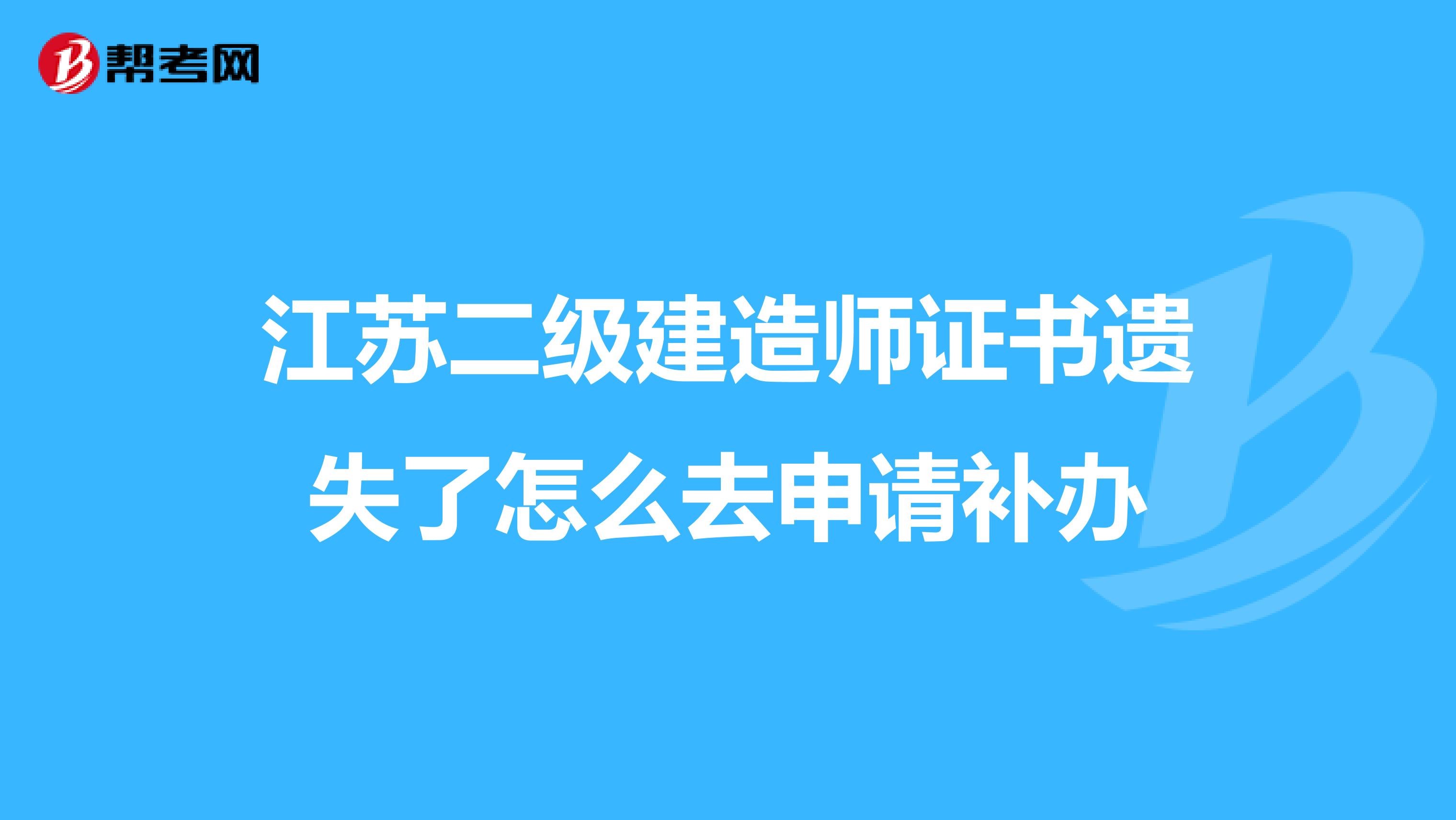 江苏二级建造师证书遗失了怎么去申请补办