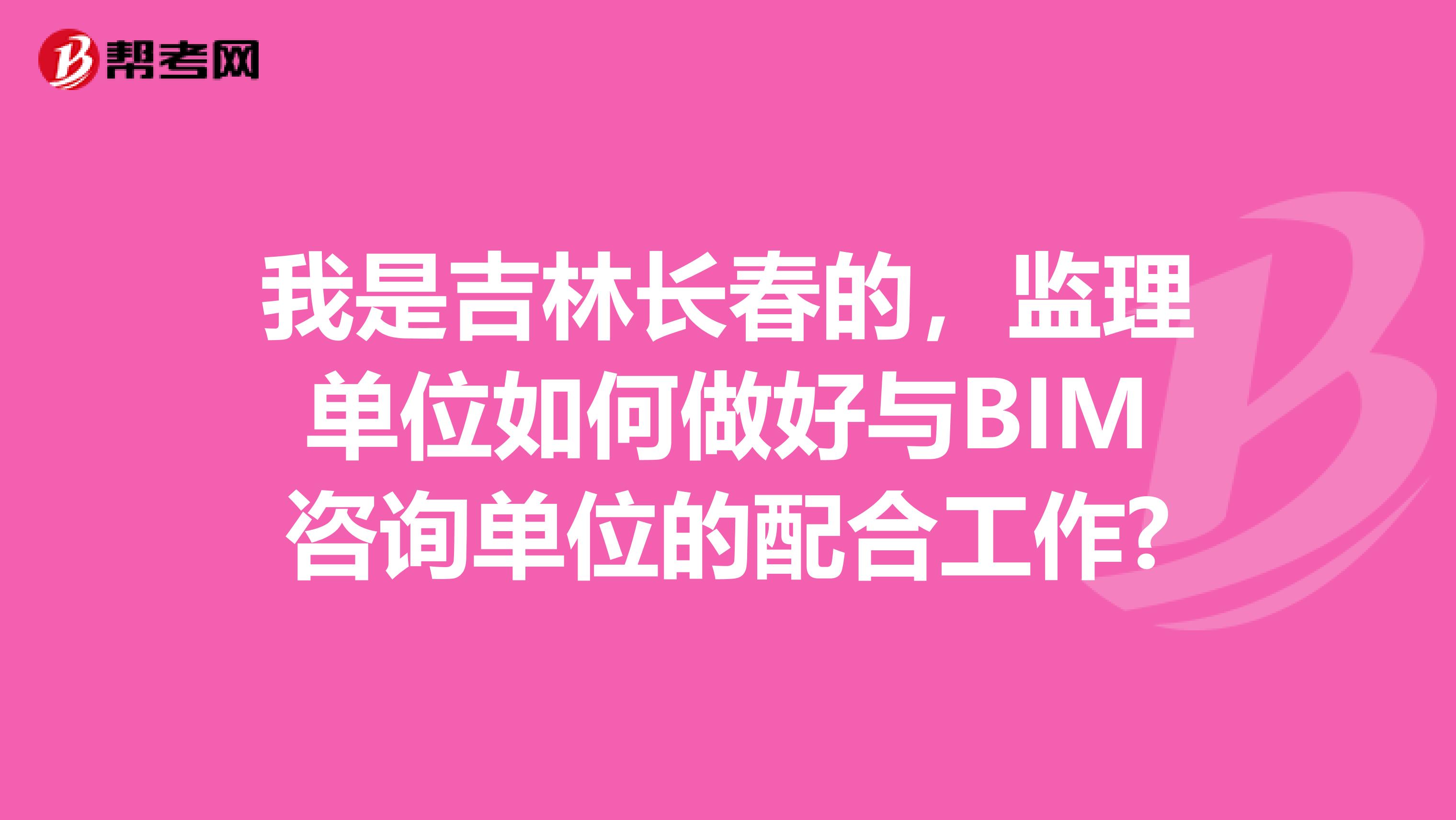 我是吉林长春的,监理单位如何做好与BIM咨询单位的配合工作?