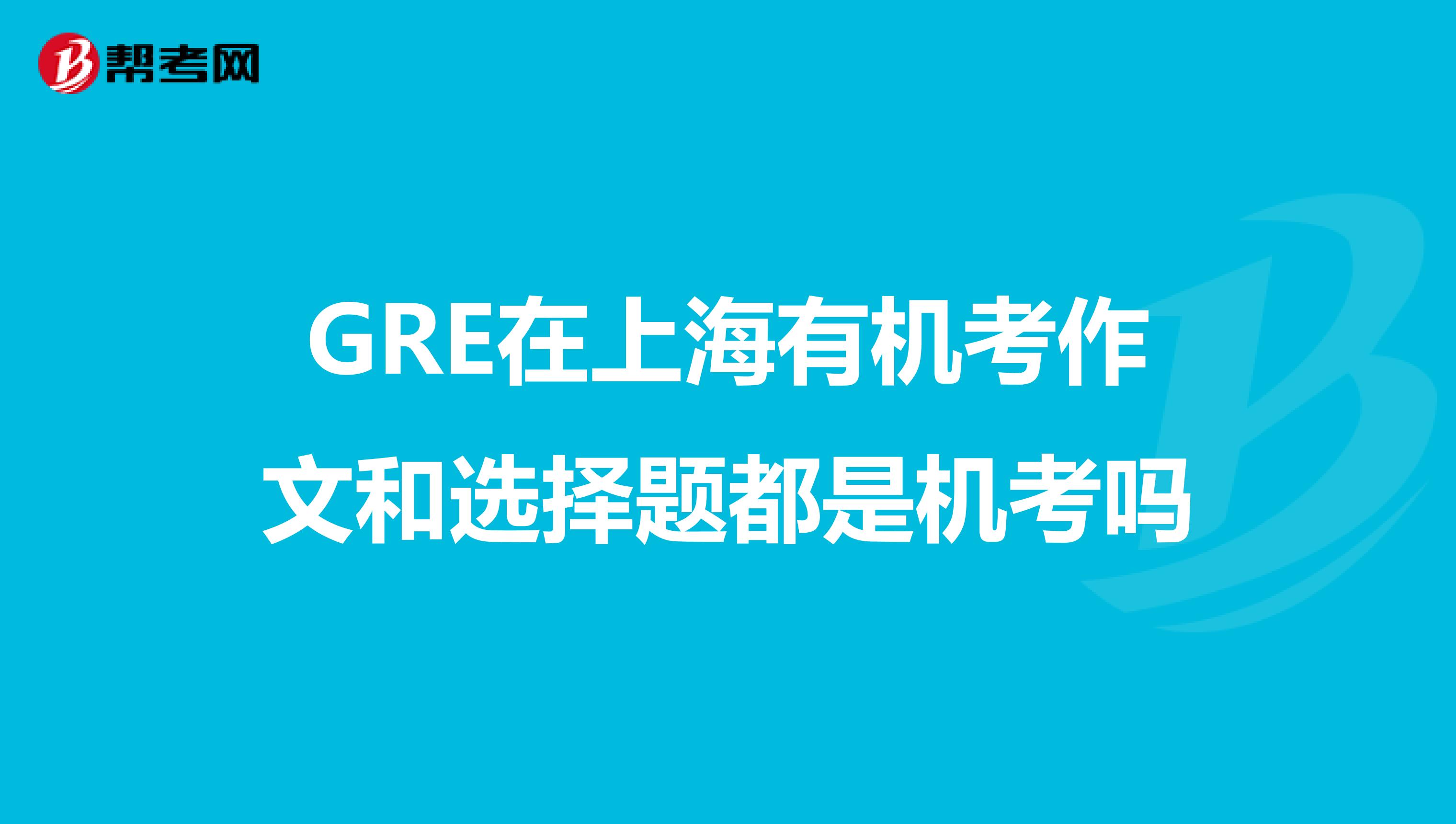 GRE在上海有机考作文和选择题都是机考吗