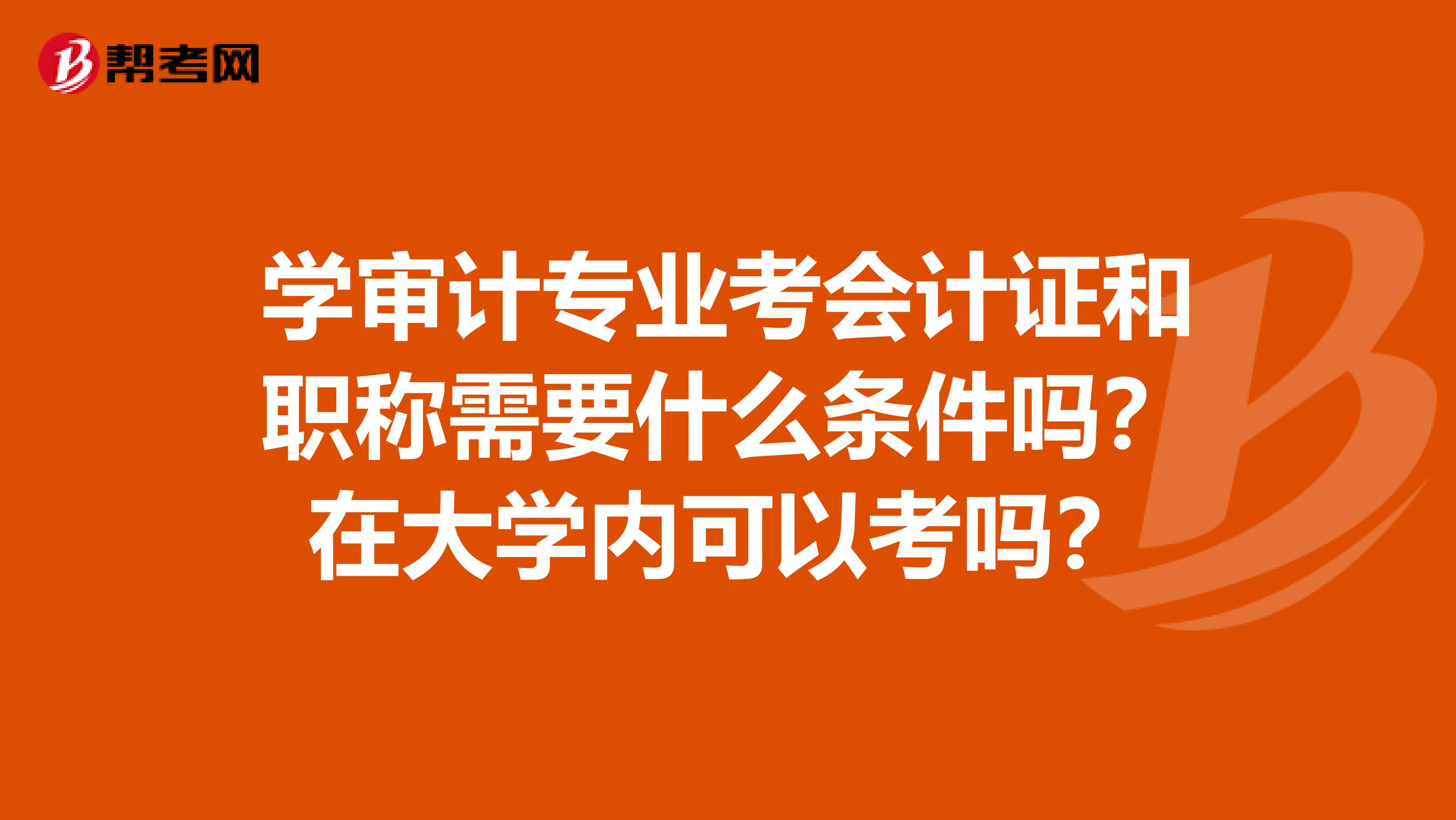 学审计专业考会计证和职称需要什么条件吗?在大学内可以考吗?