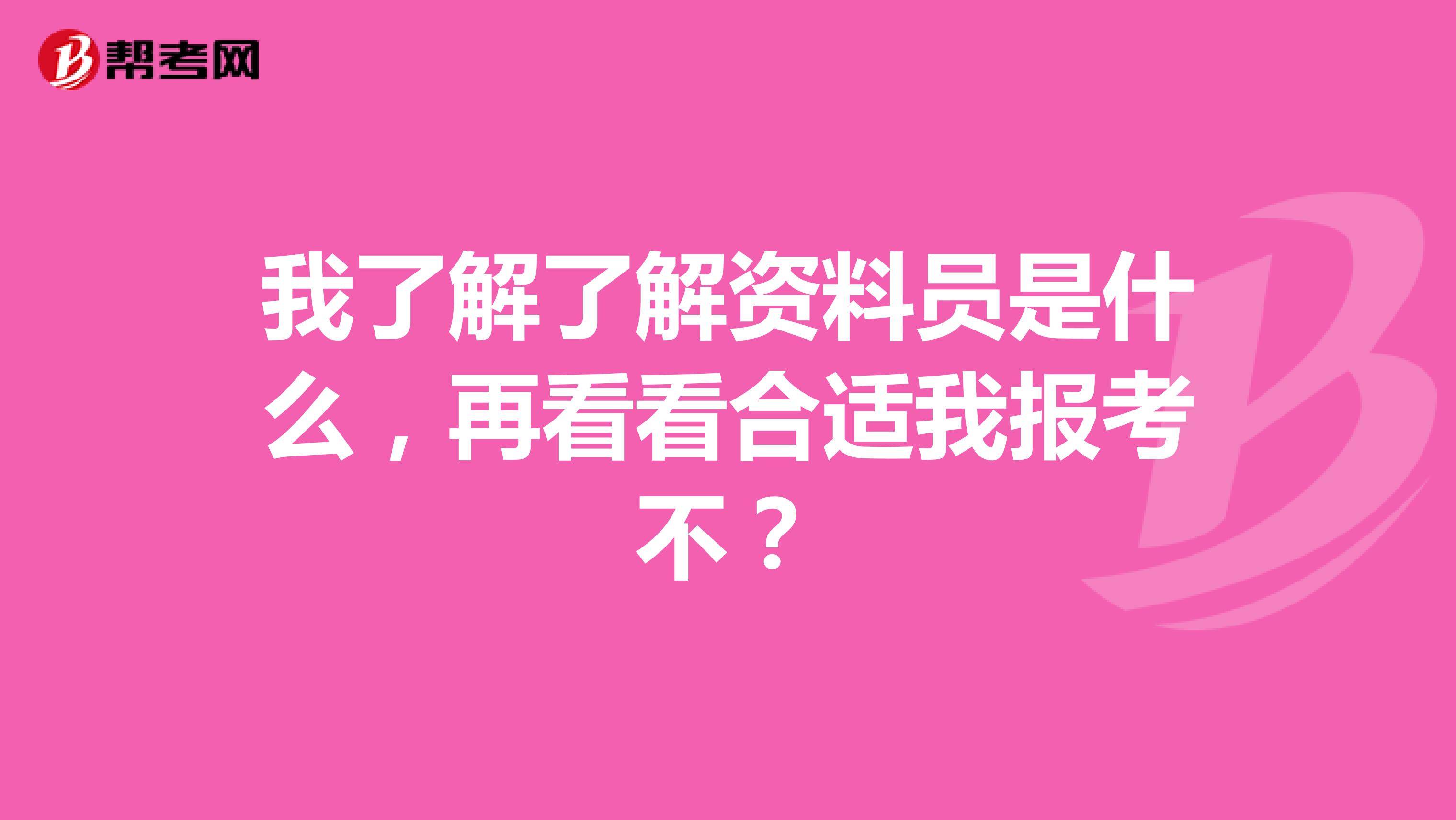 我了解了解资料员是什么，再看看合适我报考不？