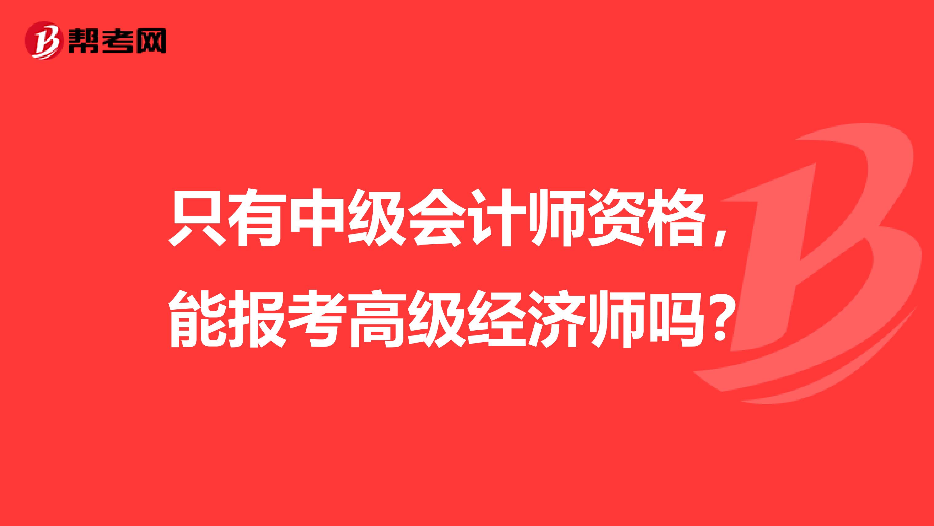 只有中級會計師資格，能報考高級經濟師嗎？