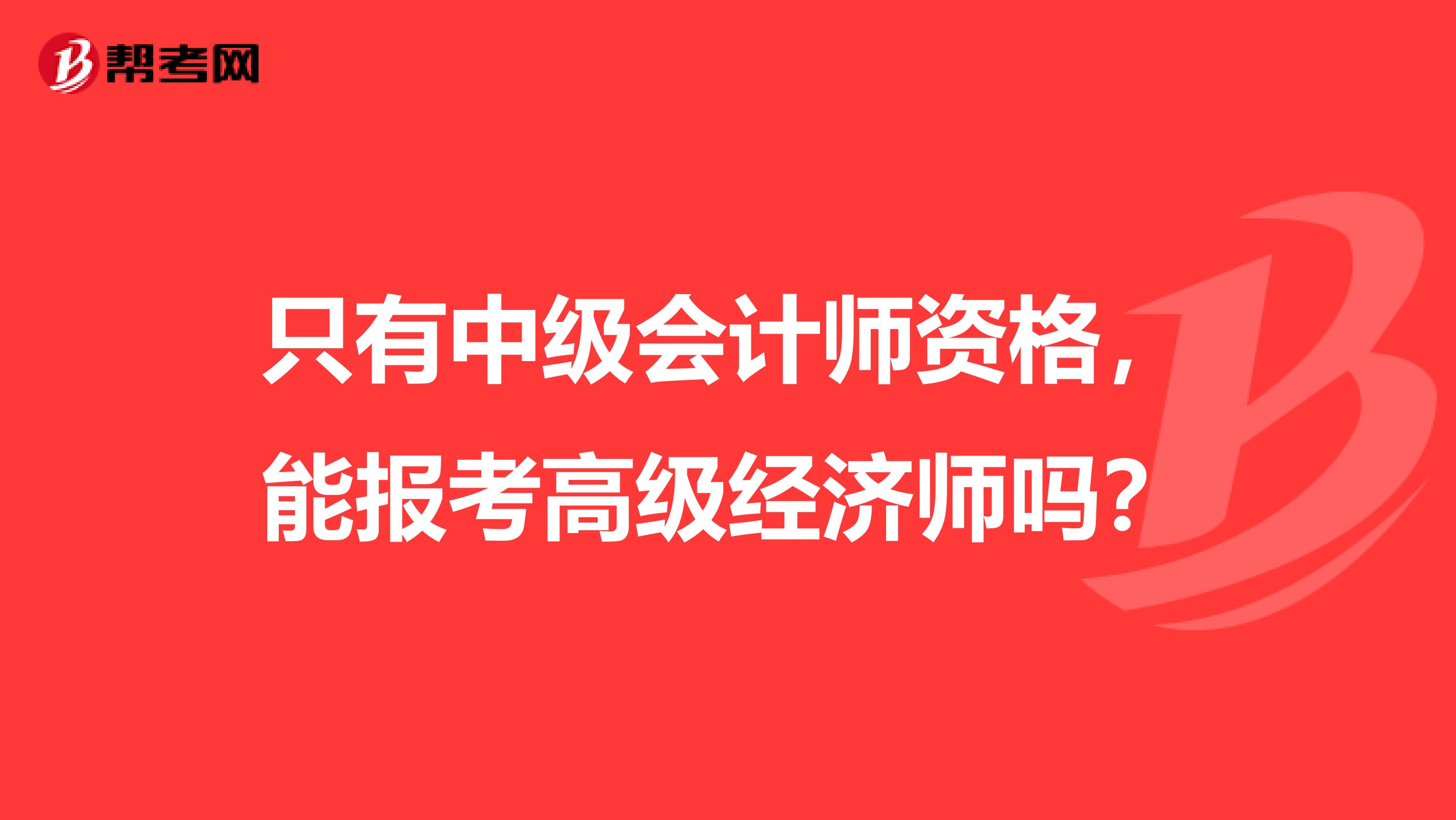 只有中级会计师资格，能报考高级经济师吗？