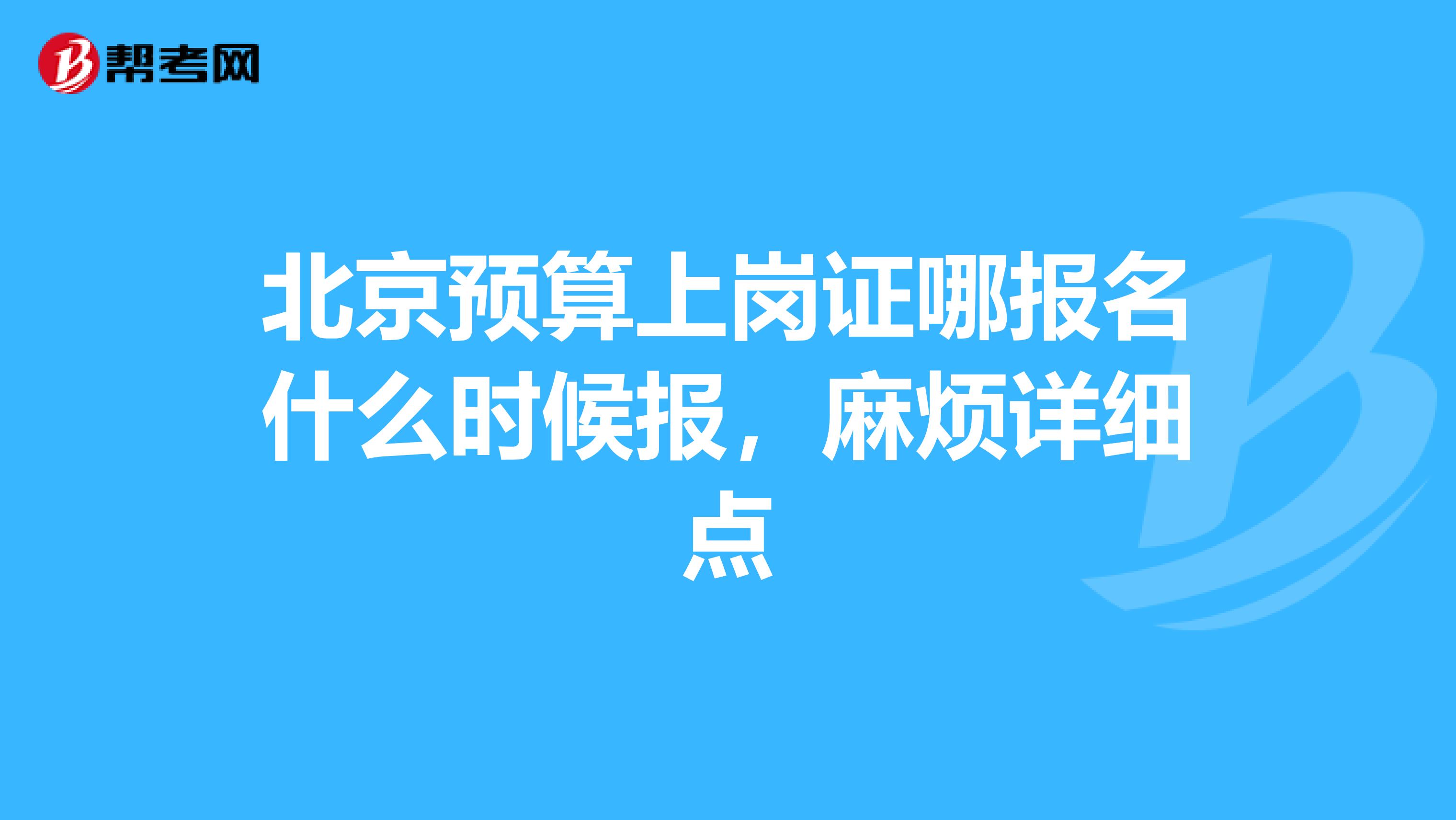 北京预算上岗证哪报名什么时候报，麻烦详细点