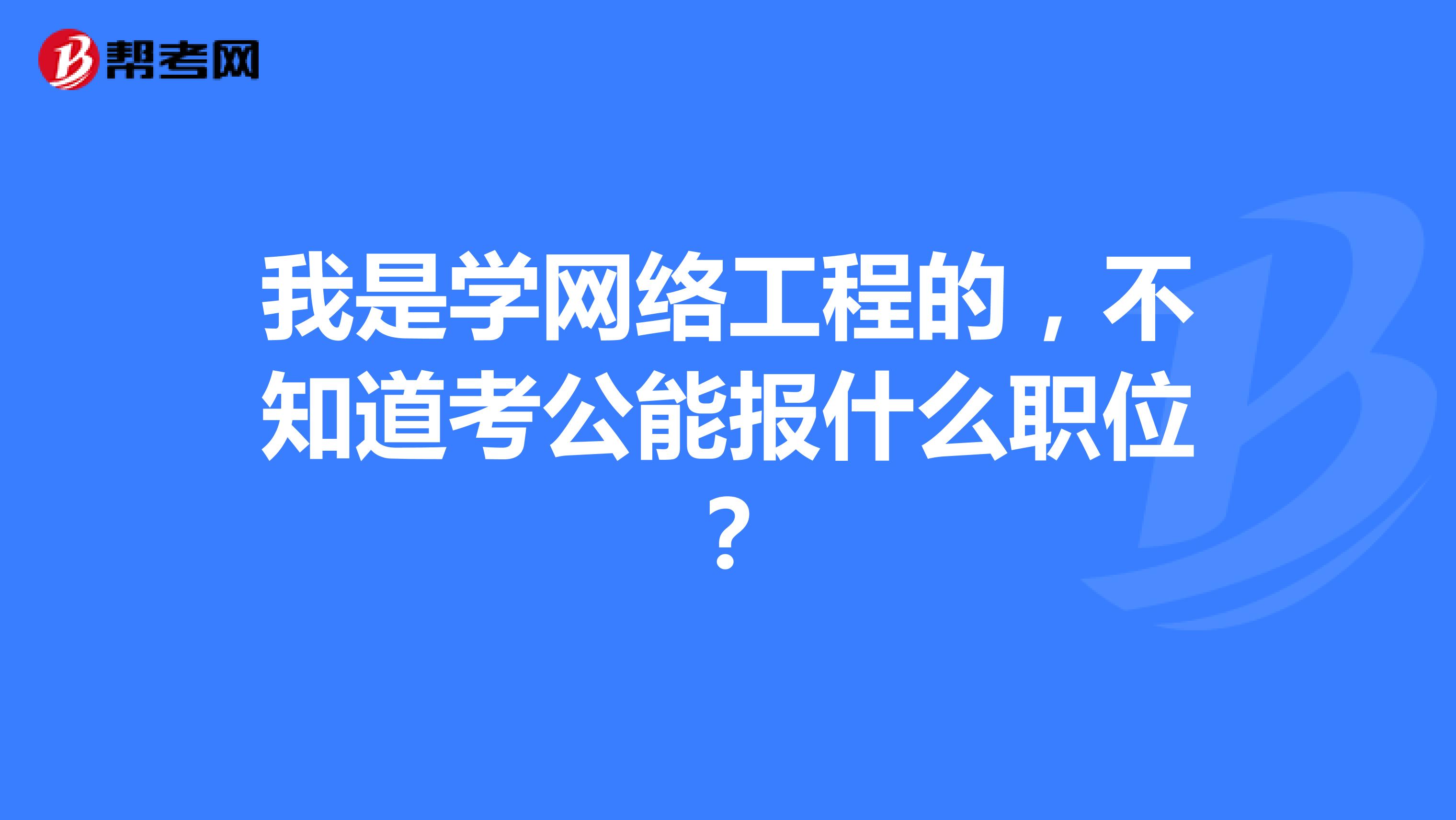 我是学网络工程的，不知道考公能报什么职位？