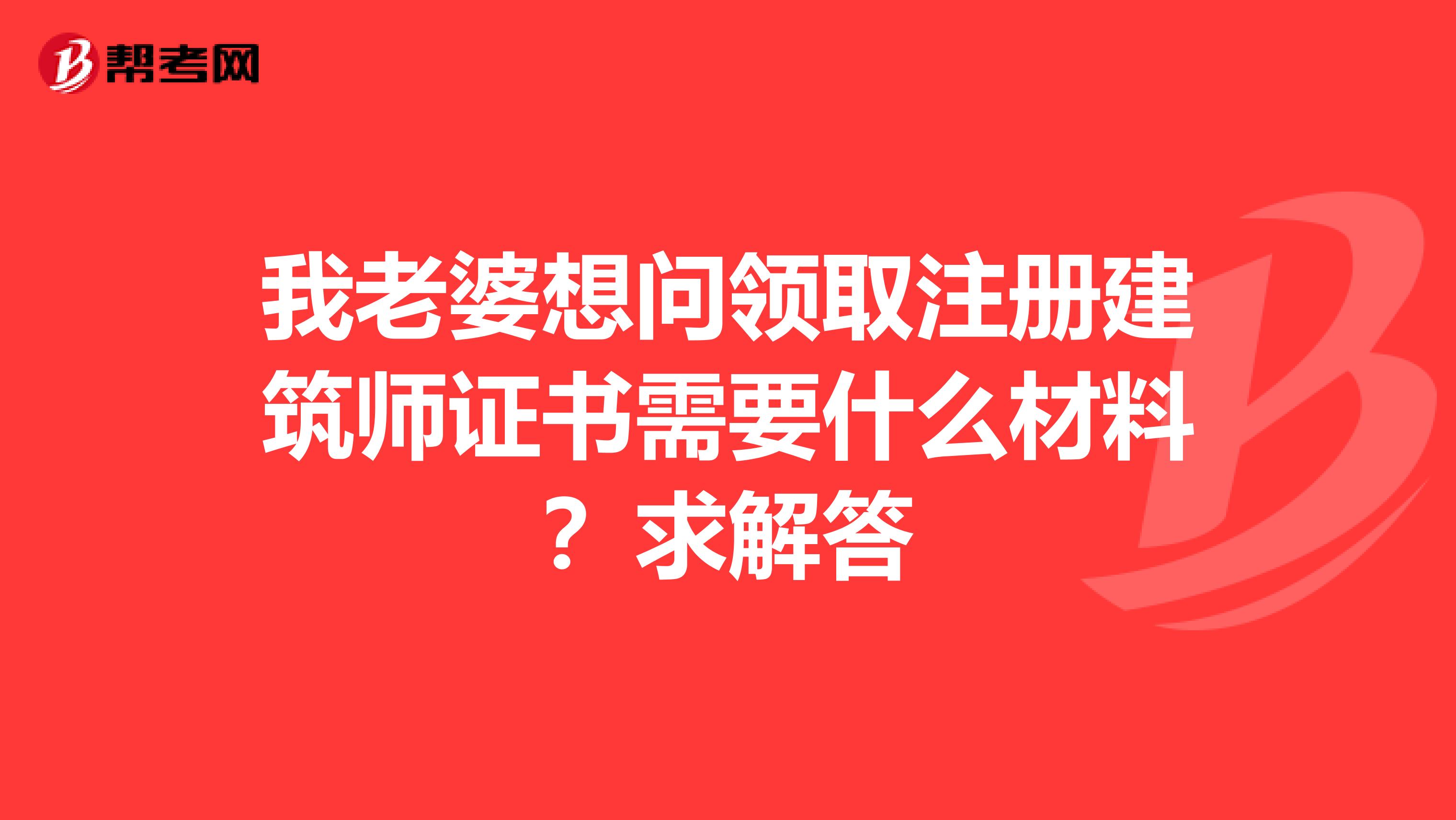 我老婆想问领取注册建筑师证书需要什么材料？求解答