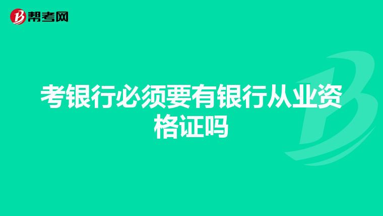 考银行必须要有银行从业资格证吗