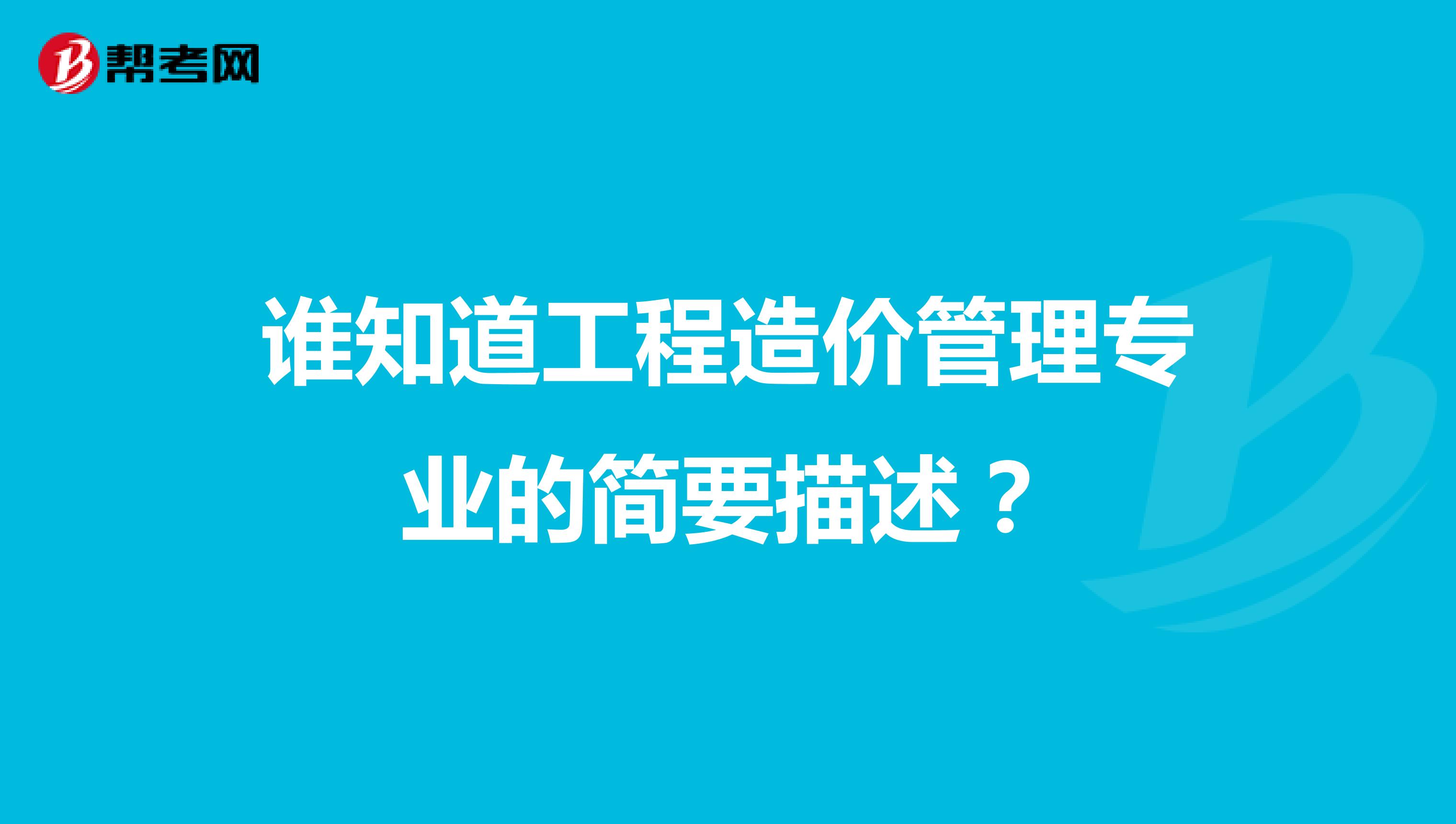 谁知道工程造价管理专业的简要描述?