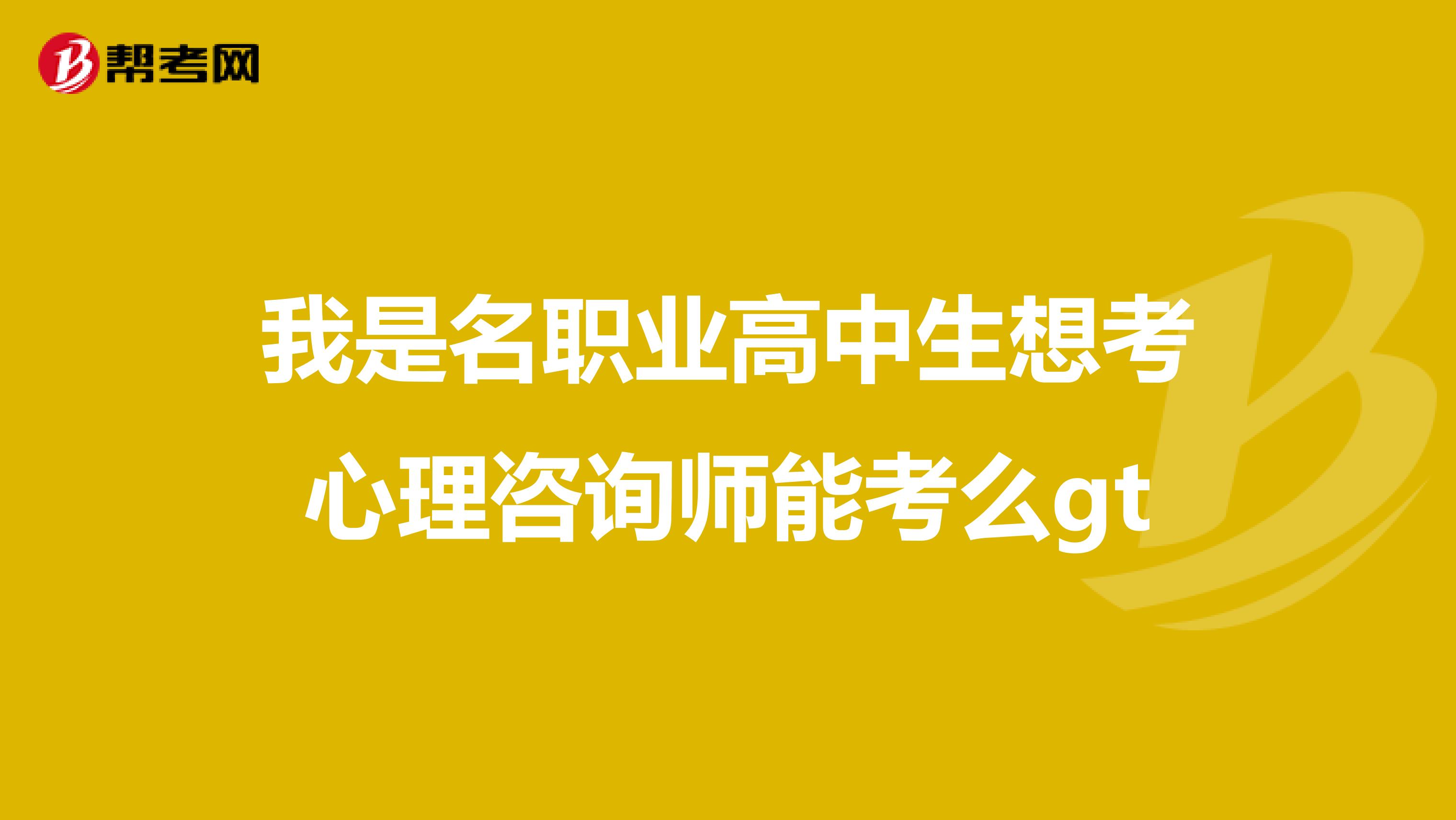 我是名职业高中生想考心理咨询师能考么gt