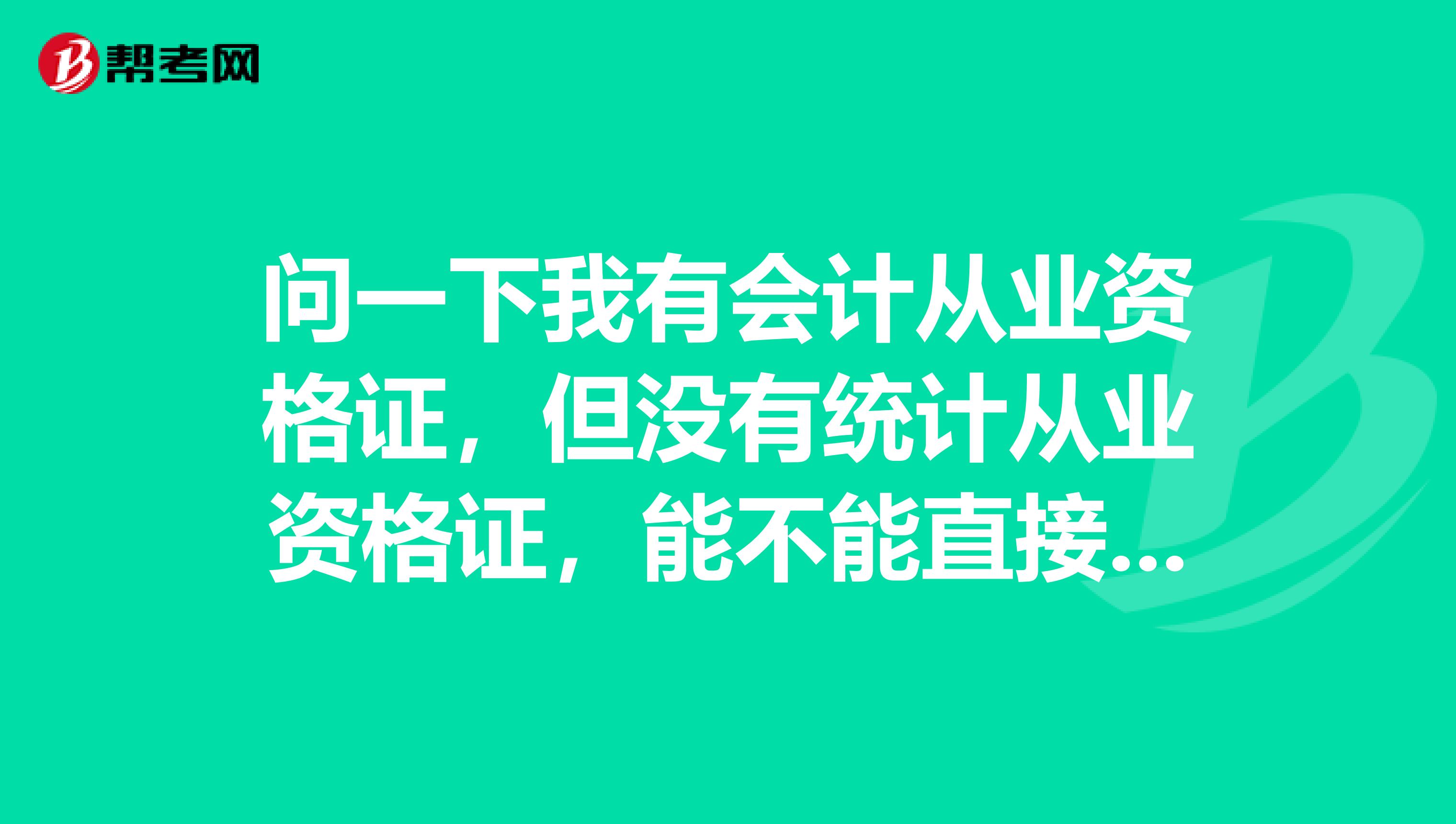 问一下我有会计从业资格证，但没有统计从业资格证，能不能直接考初级统计师？