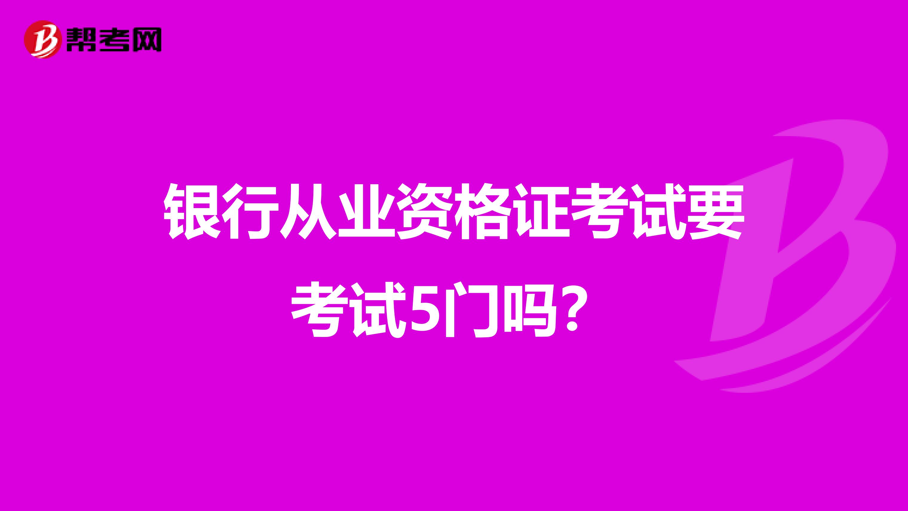 银行从业资格证考试要考试5门吗?