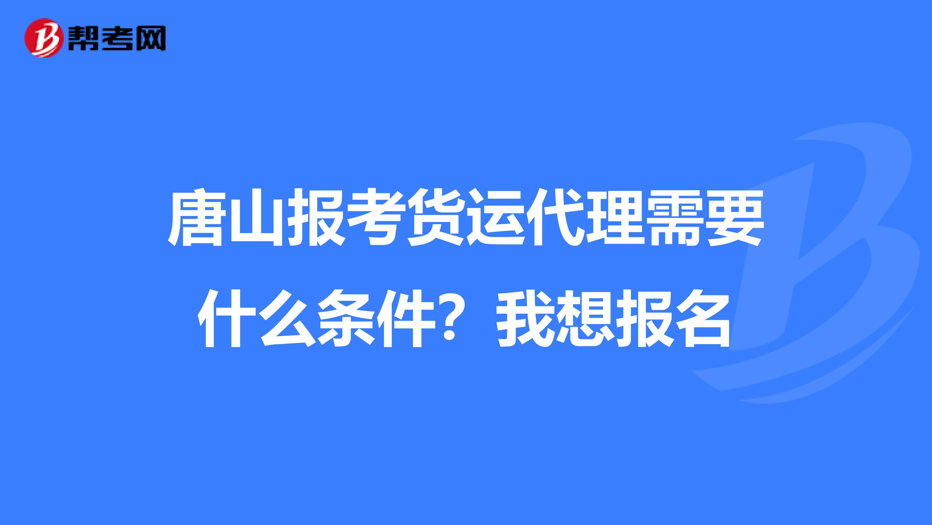 唐山报考货运代理需要什么条件?我想报名