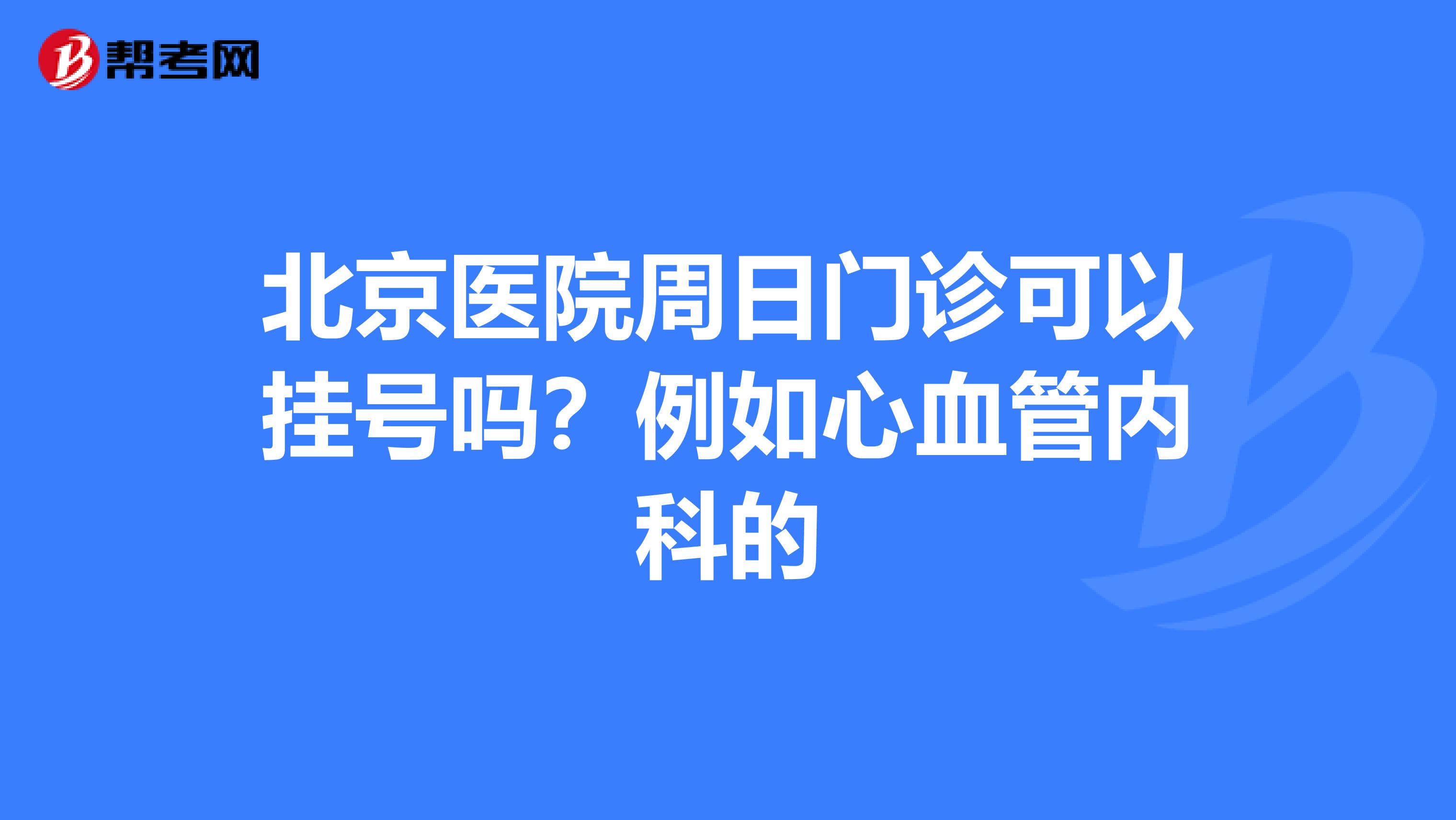北京医院周日门诊可以挂号吗?例如心血管内科的