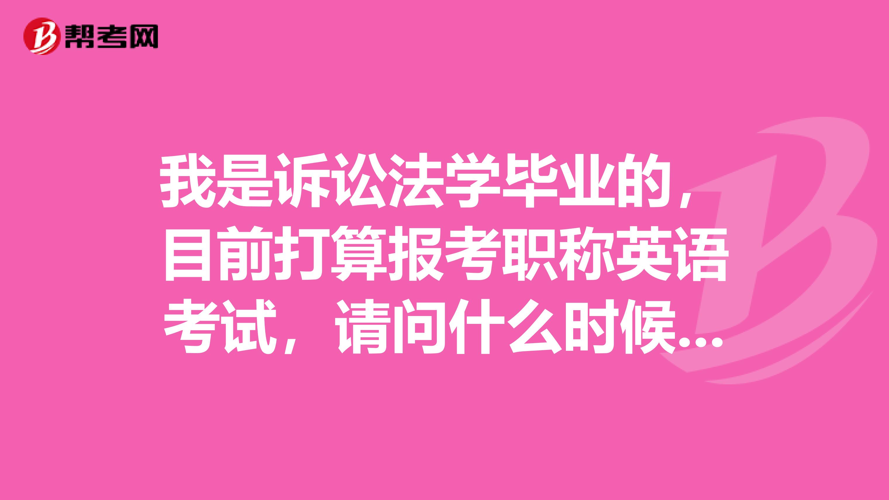 我是诉讼法学毕业的,目前打算报考职称英语考试,请问什么时候报名?