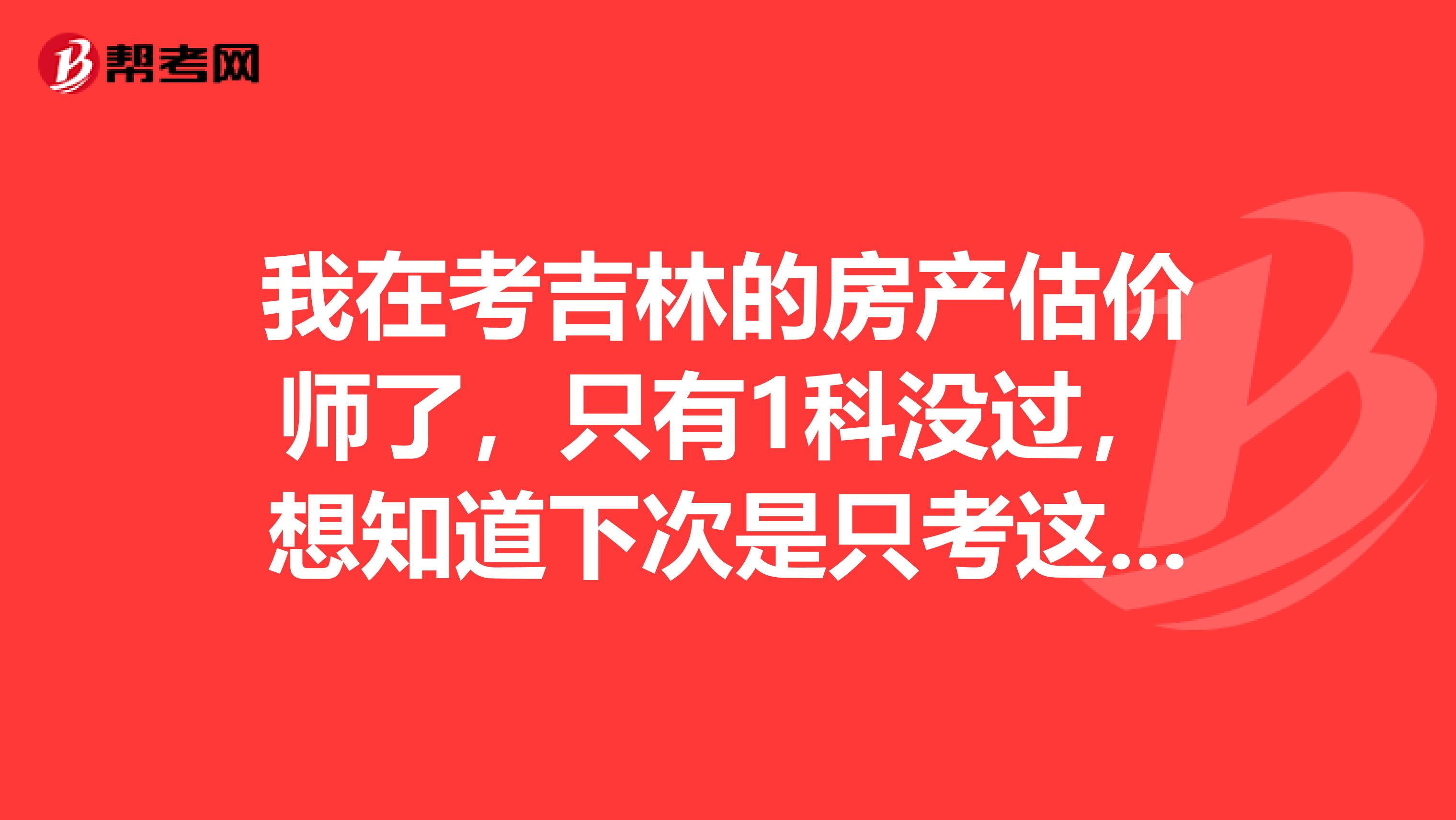 我在考吉林的房产估价师了，只有1科没过，想知道下次是只考这一科，还是都要重考