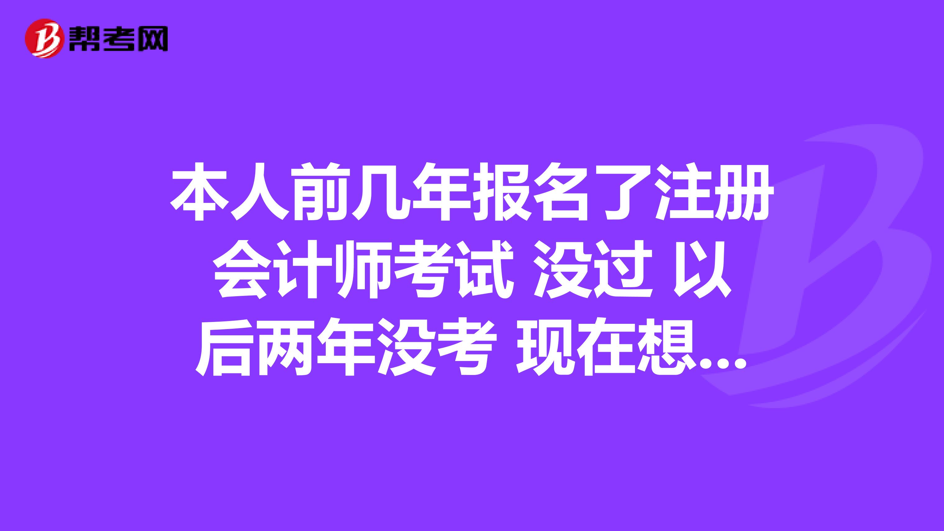 本人前几年报名了注册会计师考试 没过 以后两年没考 现在想重新报名可以吗?