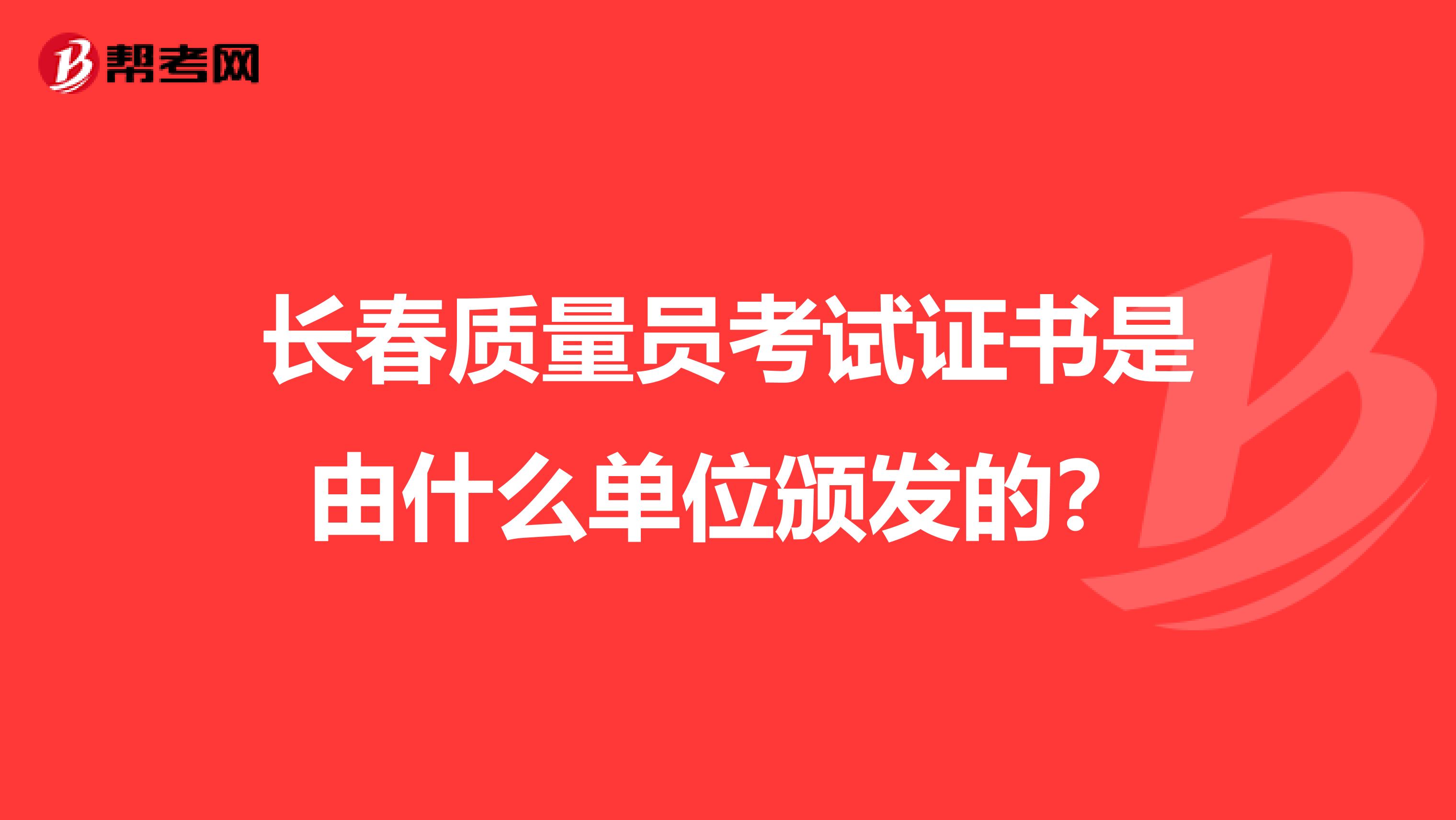 长春质量员考试证书是由什么单位颁发的？