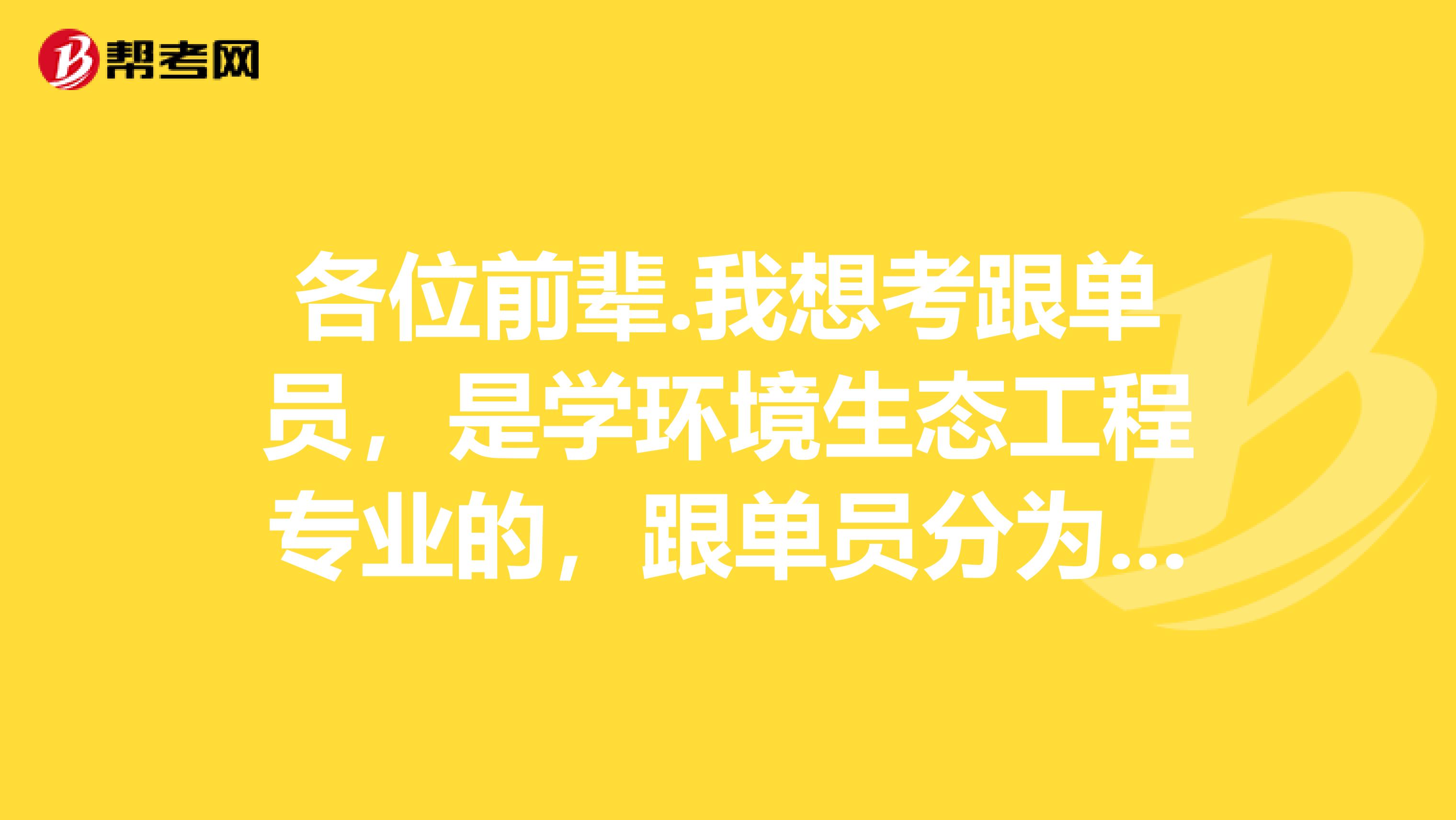 各位前辈.我想考跟单员,是学环境生态工程专业的,跟单员分为哪几类?谢谢