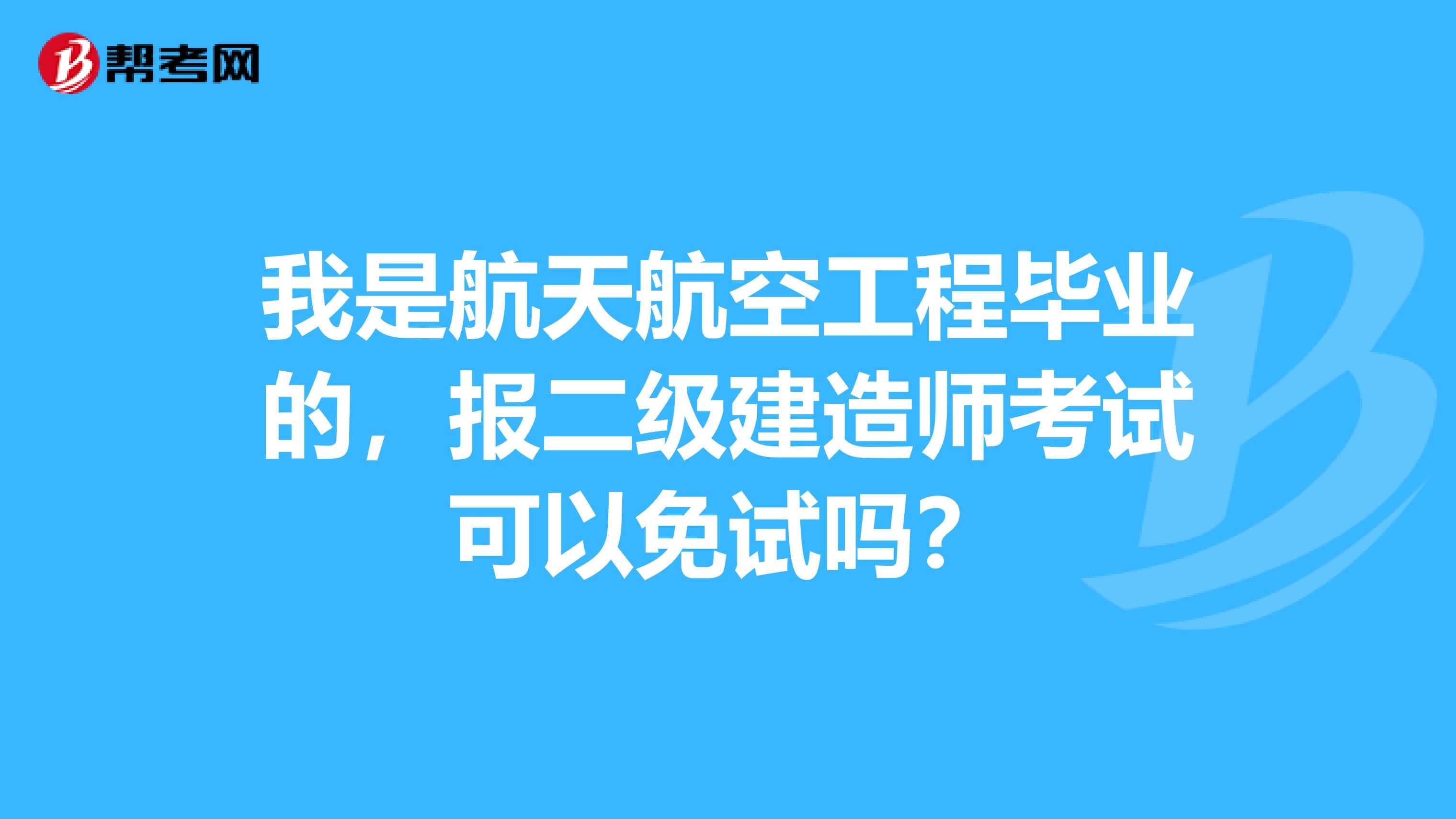 我是航天航空工程毕业的,报二级建造师考试可以免试吗?
