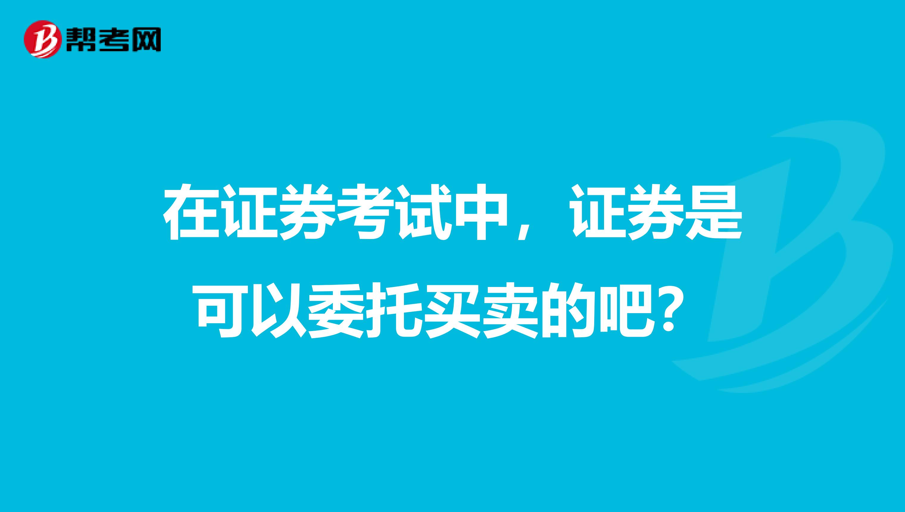 在证券考试中，证券是可以委托买卖的吧？