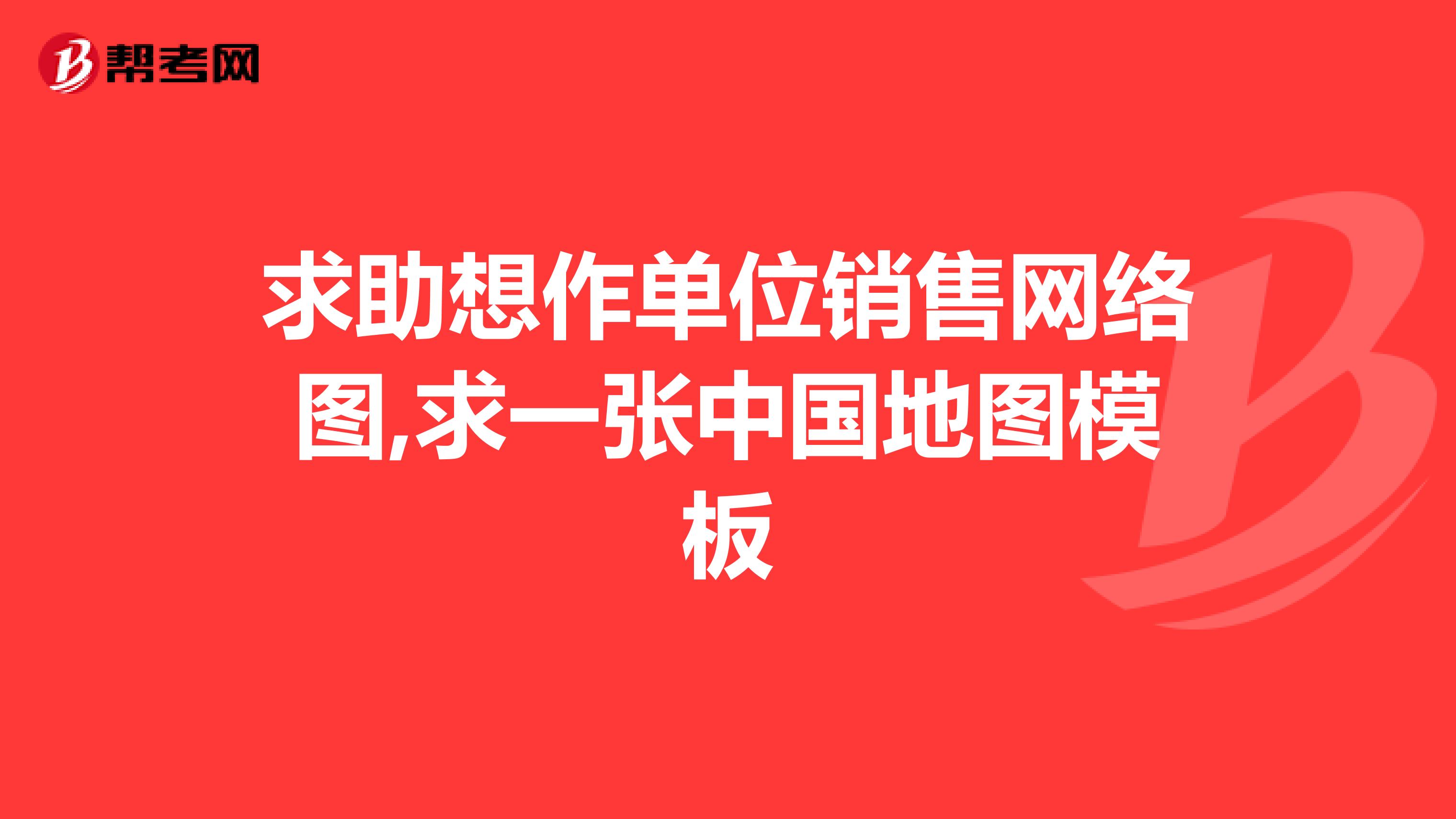 求助想作单位销售网络图,求一张中国地图模板