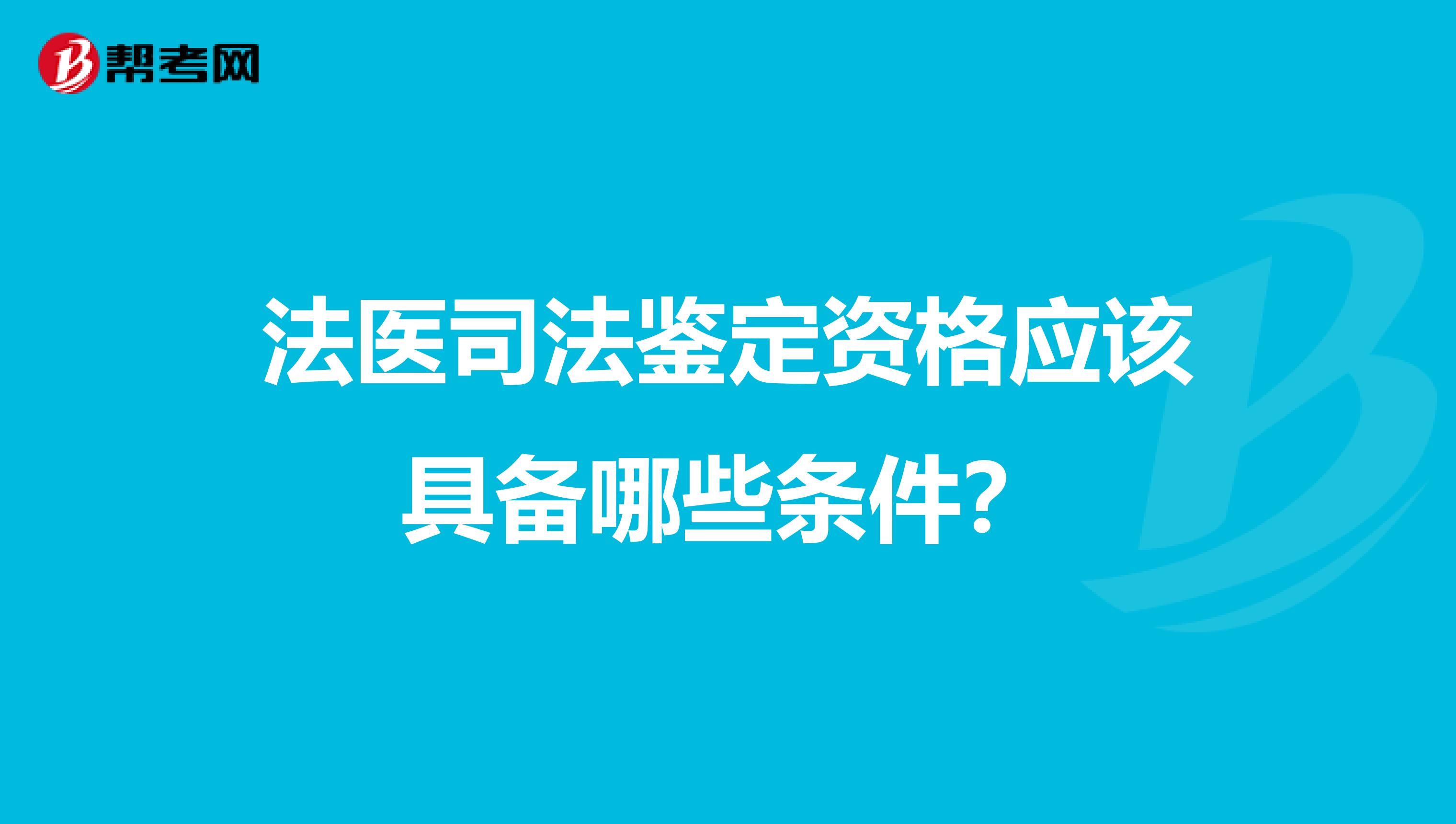 法医司法鉴定资格应该具备哪些条件?