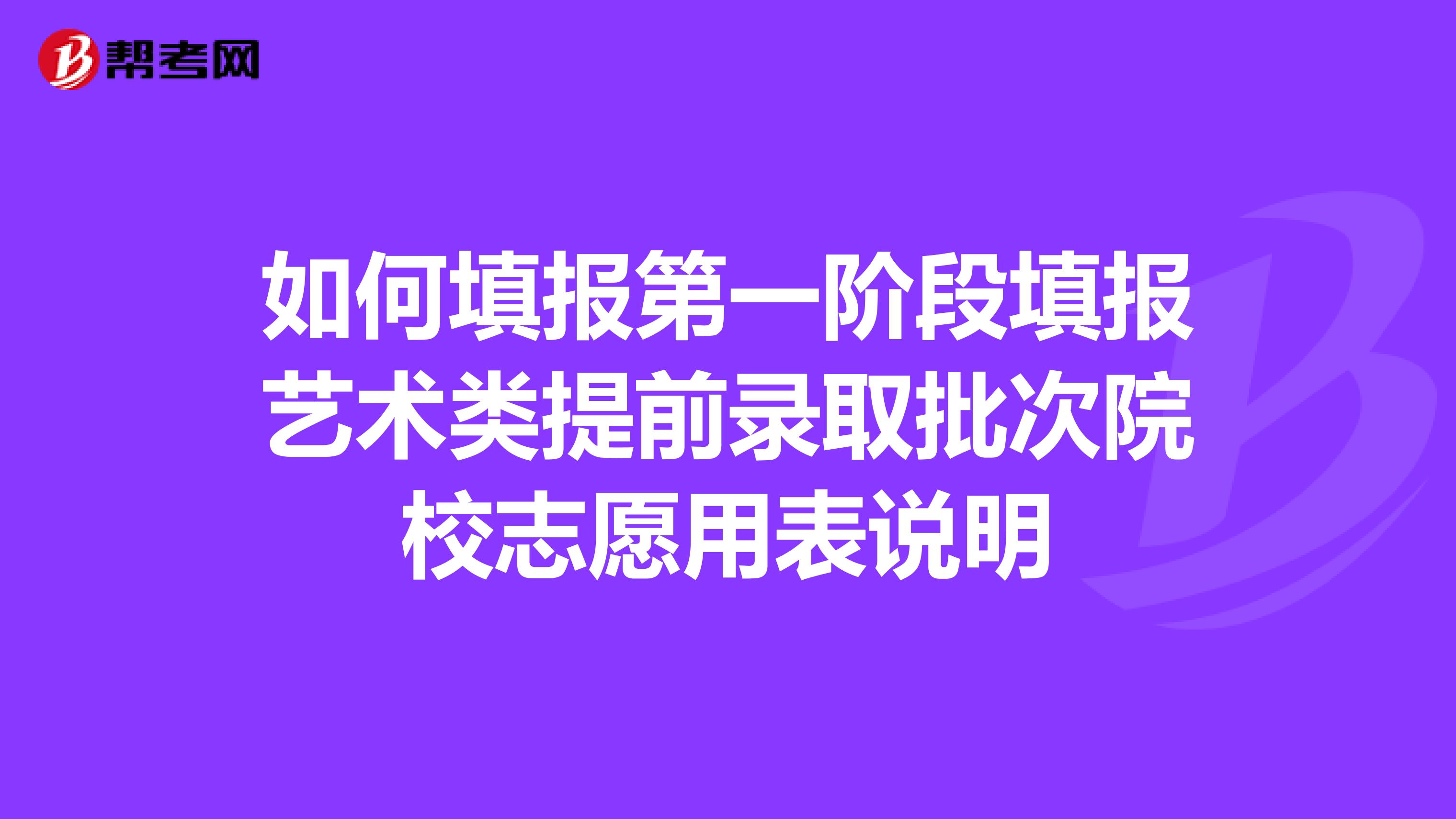 如何填报第一阶段填报艺术类提前录取批次院校志愿用表说明