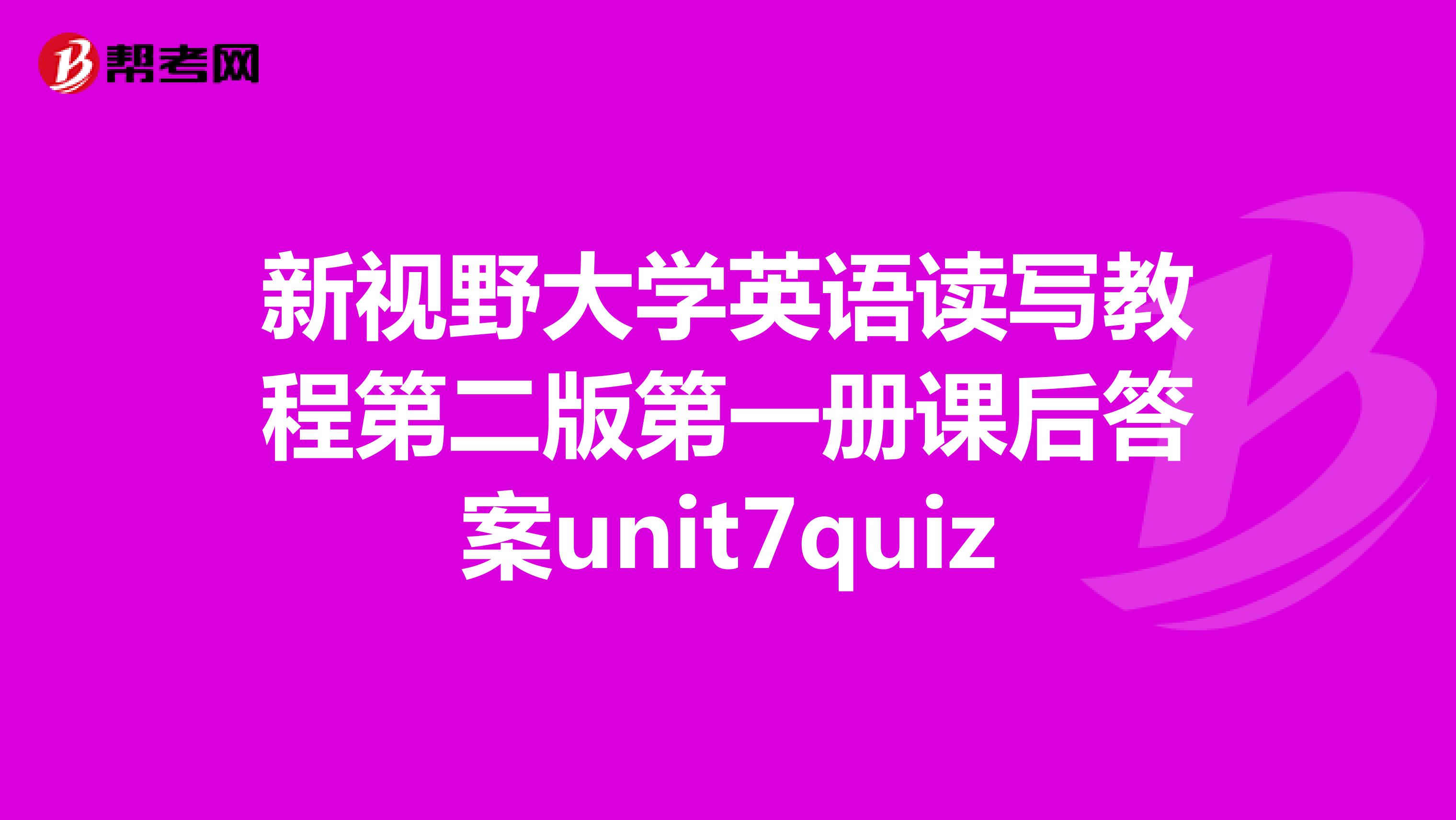 新视野大学英语读写教程第二版第一册课后答案unit7quiz