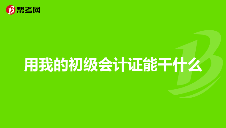 用我的初级会计证能干什么