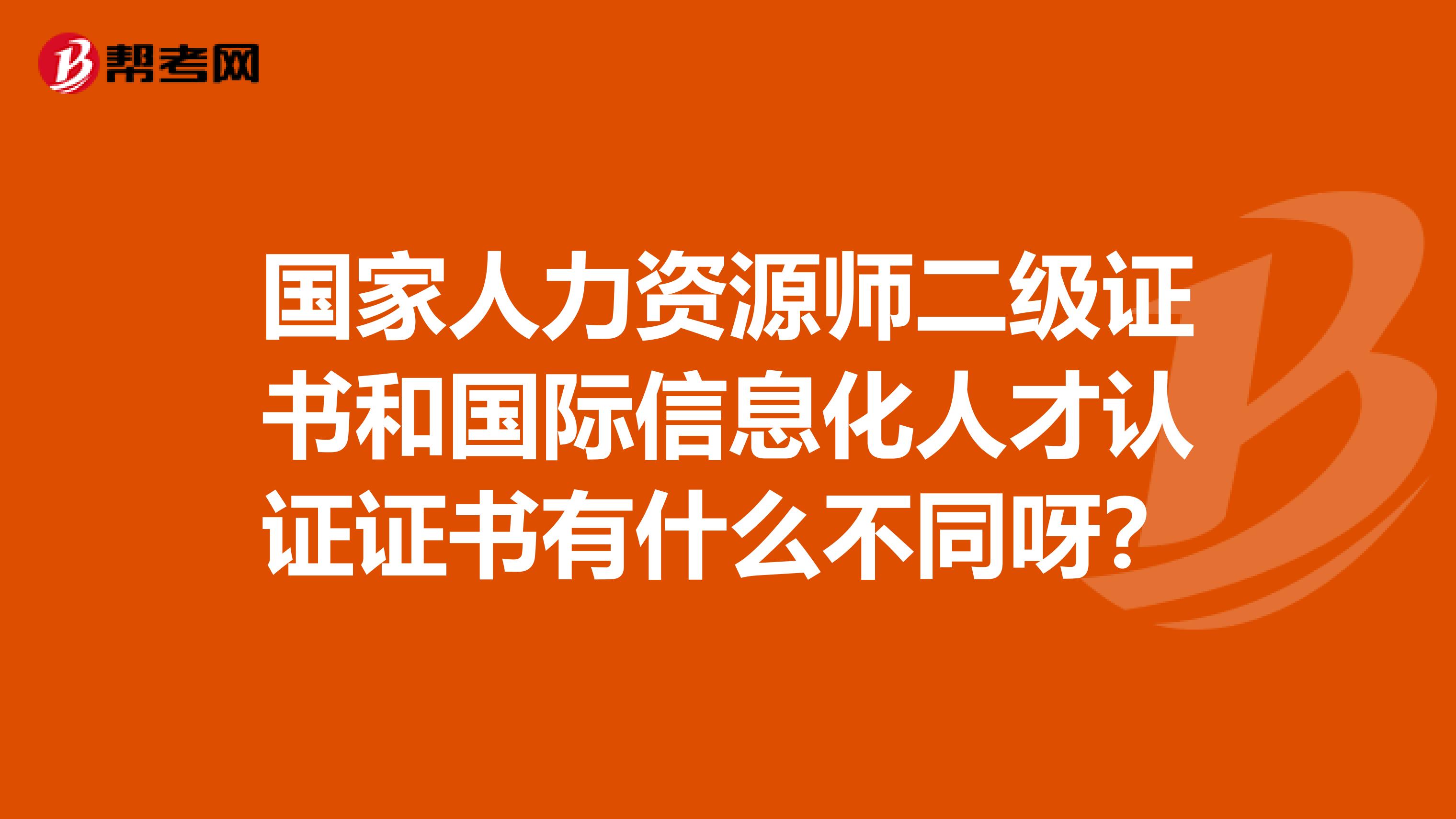 国家人力资源师二级证书和国际信息化人才认证证书有什么不同呀？
