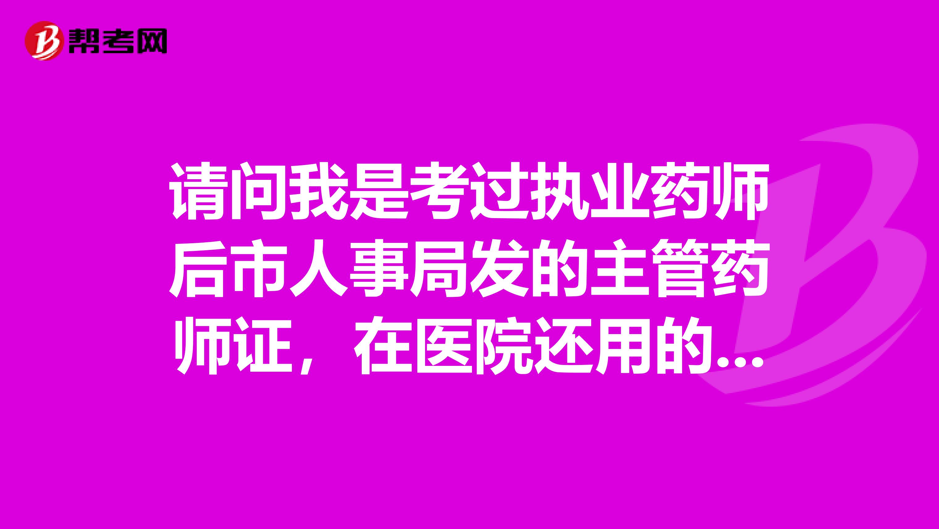 请问我是考过执业药师后市人事局发的主管药师证,在医院还用的着考药师和主管药师证吗
