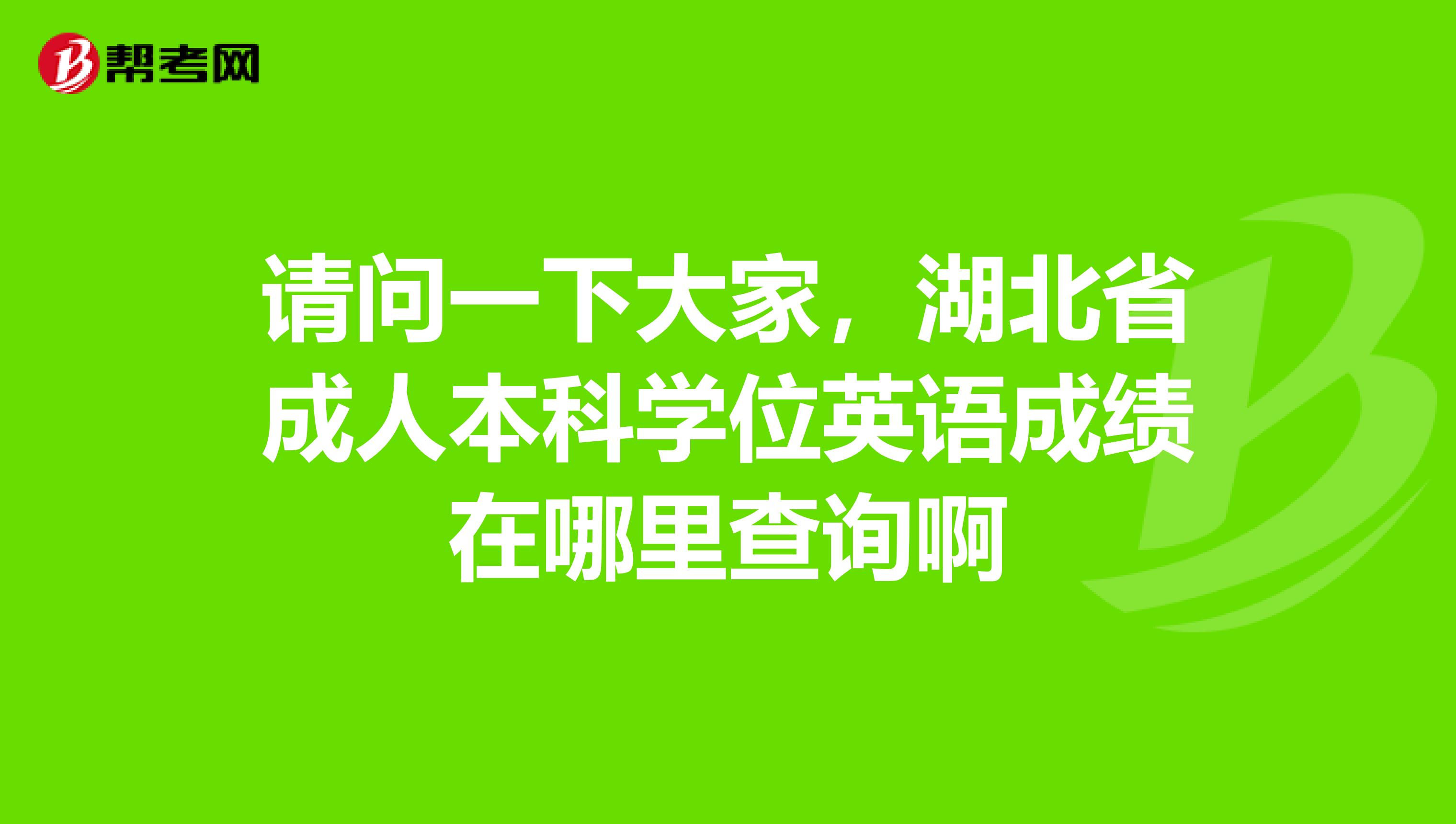 请问一下大家，湖北省成人本科学位英语成绩在哪里查询啊