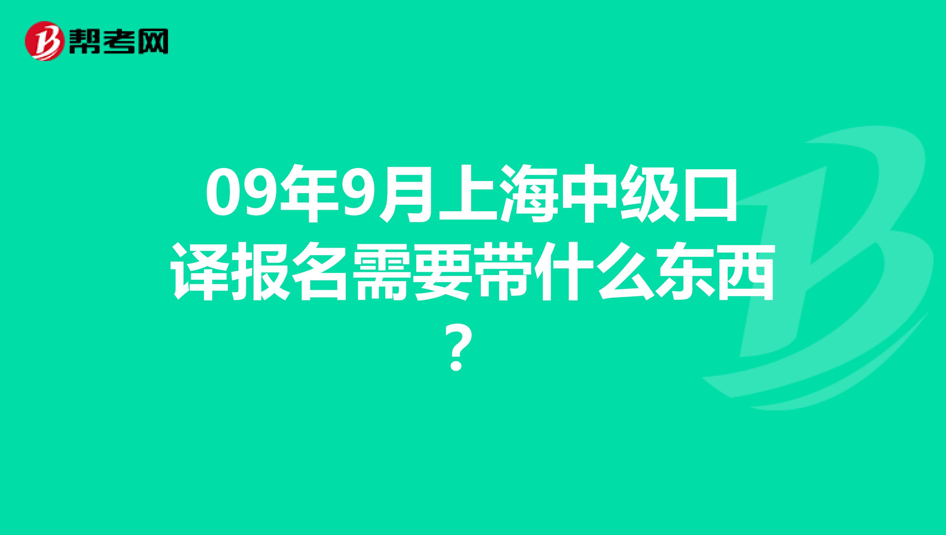 09年9月上海中级口译报名需要带什么东西?
