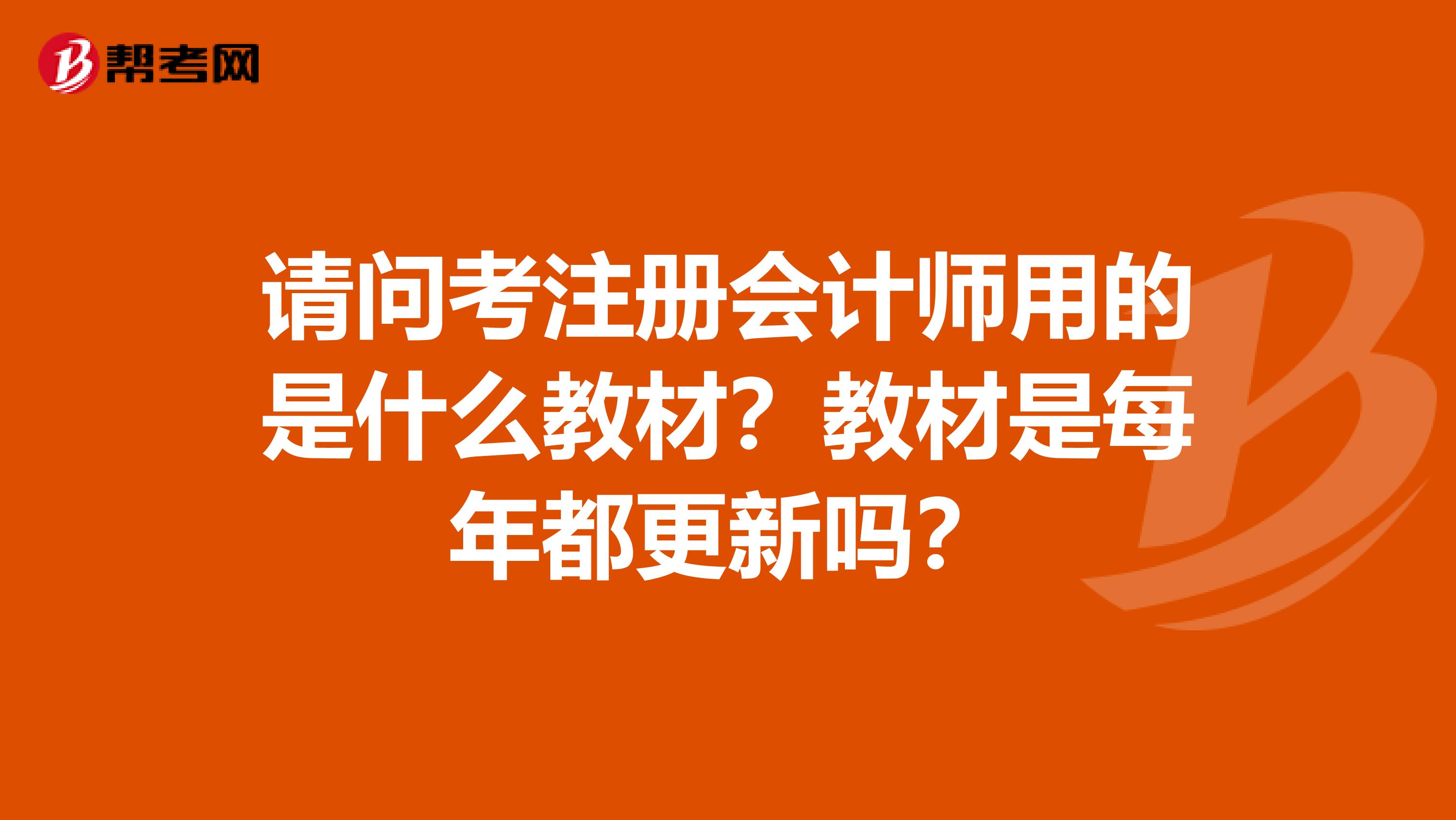 請(qǐng)問考注冊(cè)會(huì)計(jì)師用的是什么教材？教材是每年都更新嗎？